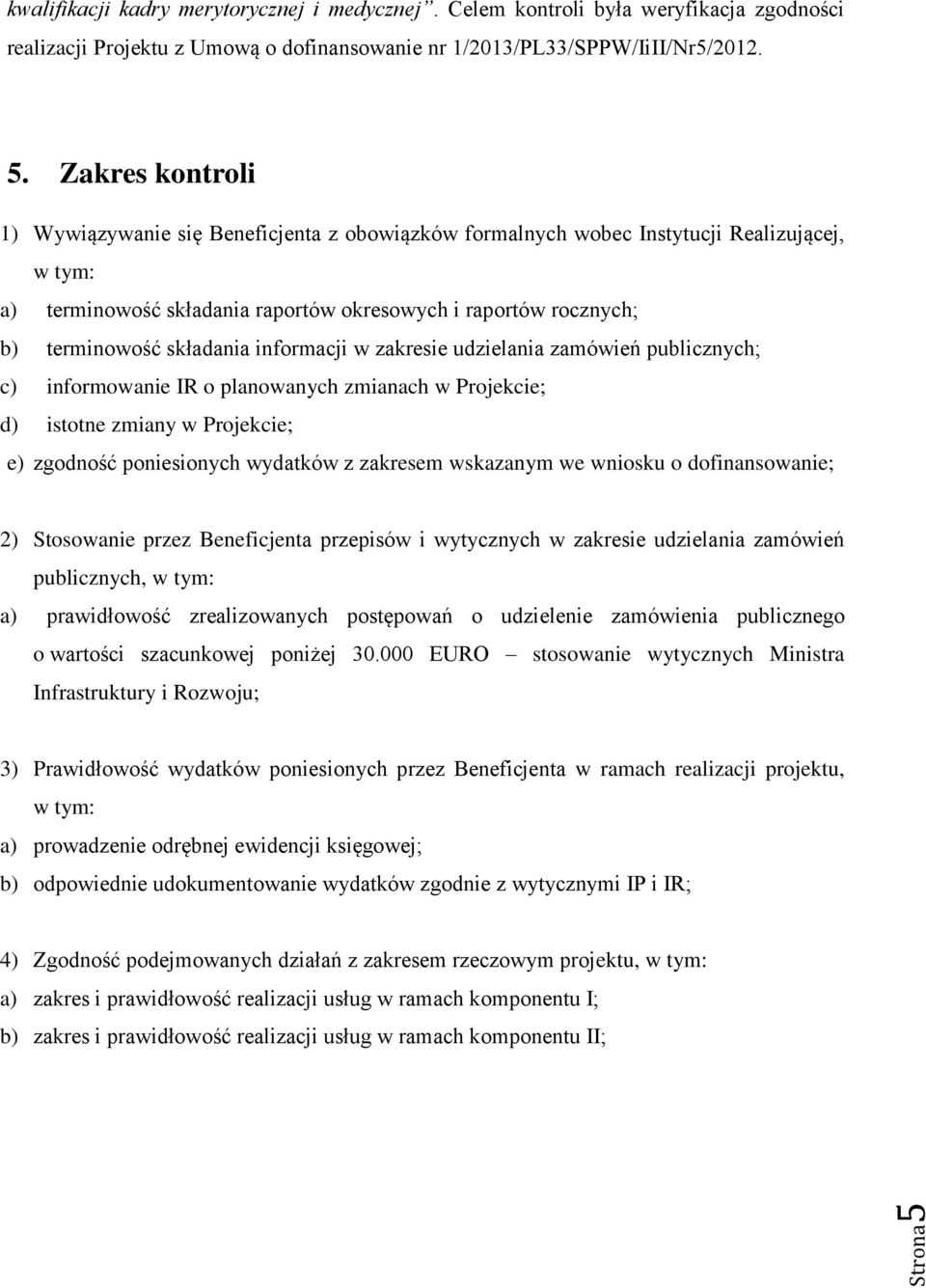 składania informacji w zakresie udzielania zamówień publicznych; c) informowanie IR o planowanych zmianach w Projekcie; d) istotne zmiany w Projekcie; e) zgodność poniesionych wydatków z zakresem