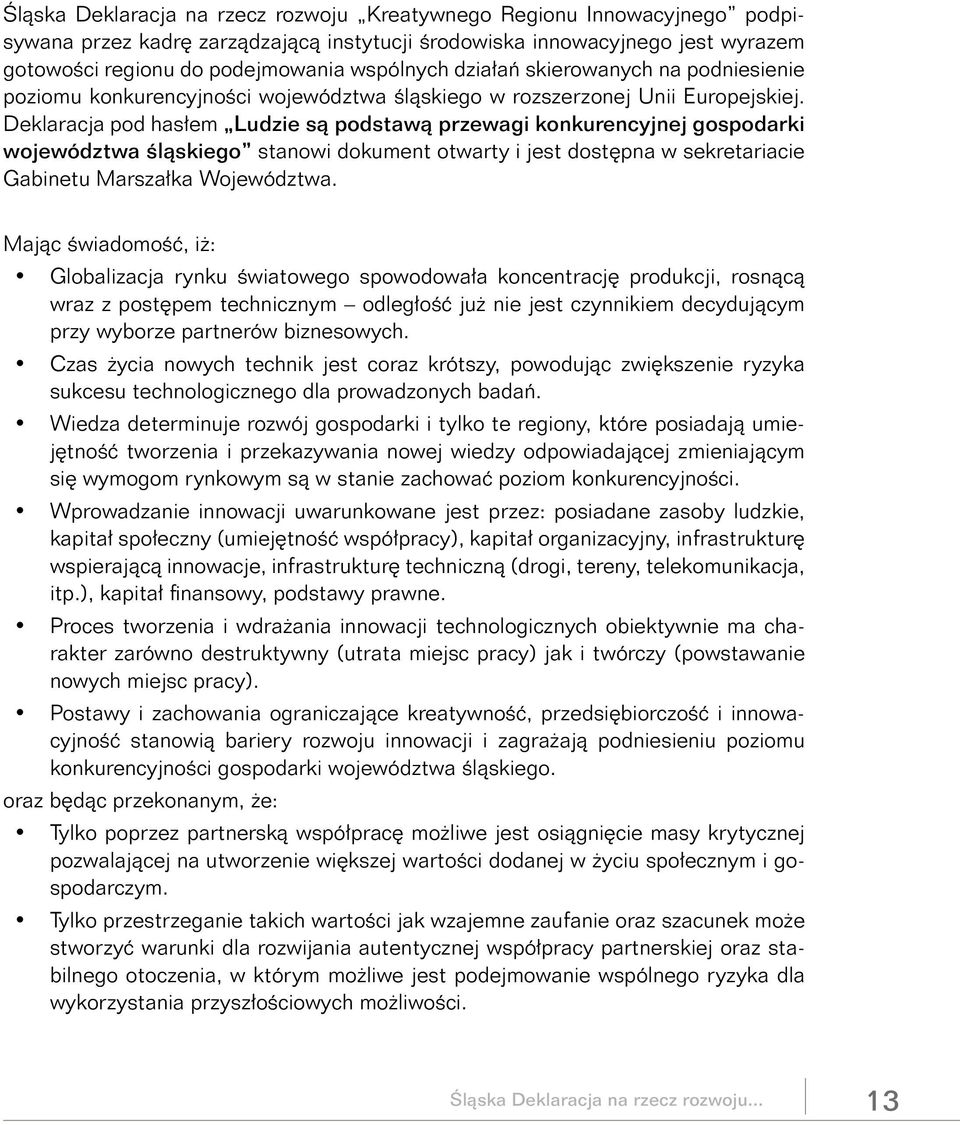 Deklaracja pod hasłem Ludzie są podstawą przewagi konkurencyjnej gospodarki województwa śląskiego stanowi dokument otwarty i jest dostępna w sekretariacie Gabinetu Marszałka Województwa.