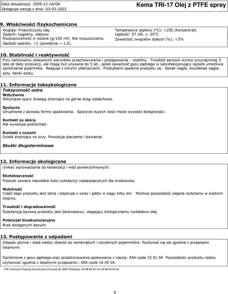 25 C Zawartość związków stałych (%): <5% 10. Stabilność i reaktywność Przy zachowaniu zalecanych warunków przechowywania i postępowania stabilny.