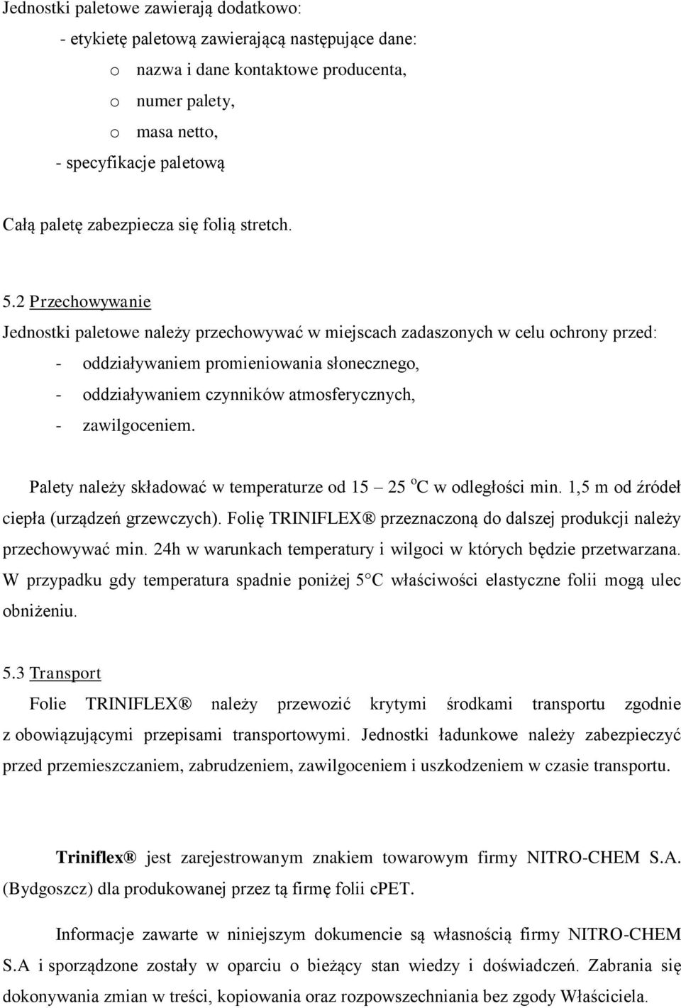 2 Przechowywanie Jednostki paletowe należy przechowywać w miejscach zadaszonych w celu ochrony przed: - oddziaływaniem promieniowania słonecznego, - oddziaływaniem czynników atmosferycznych, -