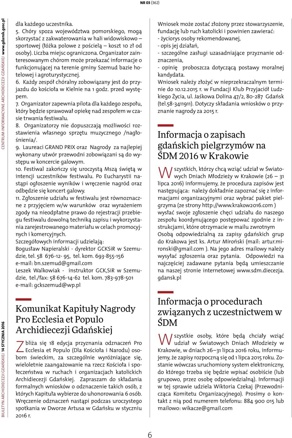 Organizator zainteresowanym chórom może przekazać informacje o funkcjonującej na terenie gminy Szemud bazie hotelowej i agroturystycznej. 6.