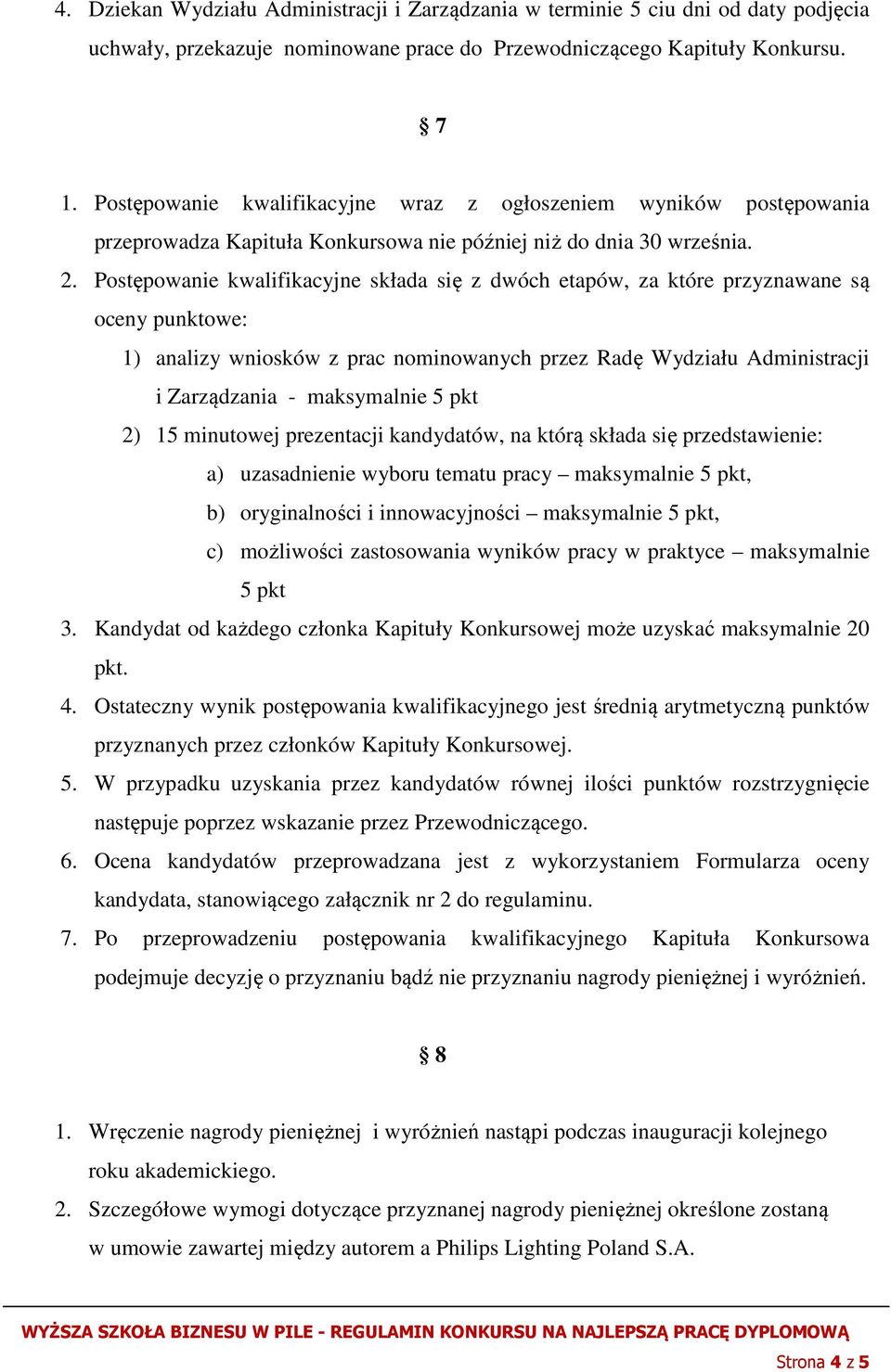 Postępowanie kwalifikacyjne składa się z dwóch etapów, za które przyznawane są oceny punktowe: 1) analizy wniosków z prac nominowanych przez Radę Wydziału Administracji i Zarządzania - maksymalnie 5