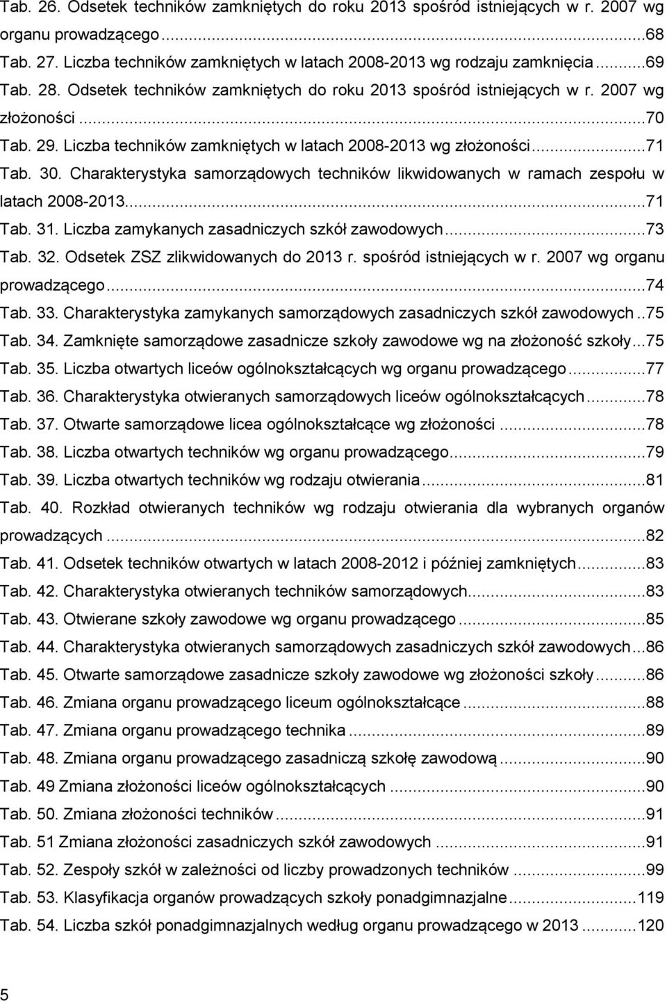 Charakterystyka samorządowych techników likwidowanych w ramach zespołu w latach 2008-2013...71 Tab. 31. Liczba zamykanych zasadniczych szkół zawodowych...73 Tab. 32.