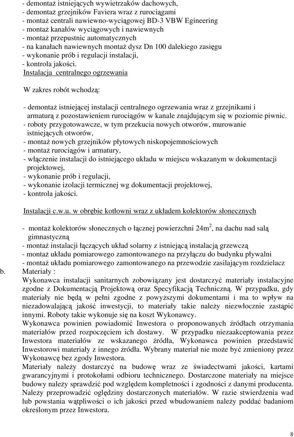 Instalacja centralnego ogrzewania W zakres robót wchodzą: - demontaż istniejącej instalacji centralnego ogrzewania wraz z grzejnikami i armaturą z pozostawieniem rurociągów w kanale znajdującym się w