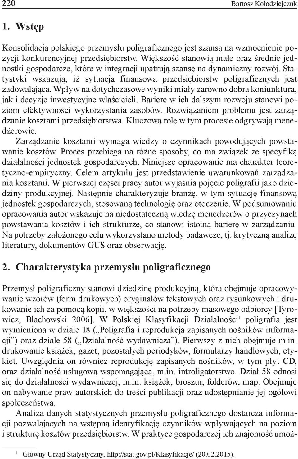 Statystyki wskazują, iż sytuacja finansowa przedsiębiorstw poligraficznych jest zadowalająca. Wpływ na dotychczasowe wyniki miały zarówno dobra koniunktura, jak i decyzje inwestycyjne właścicieli.