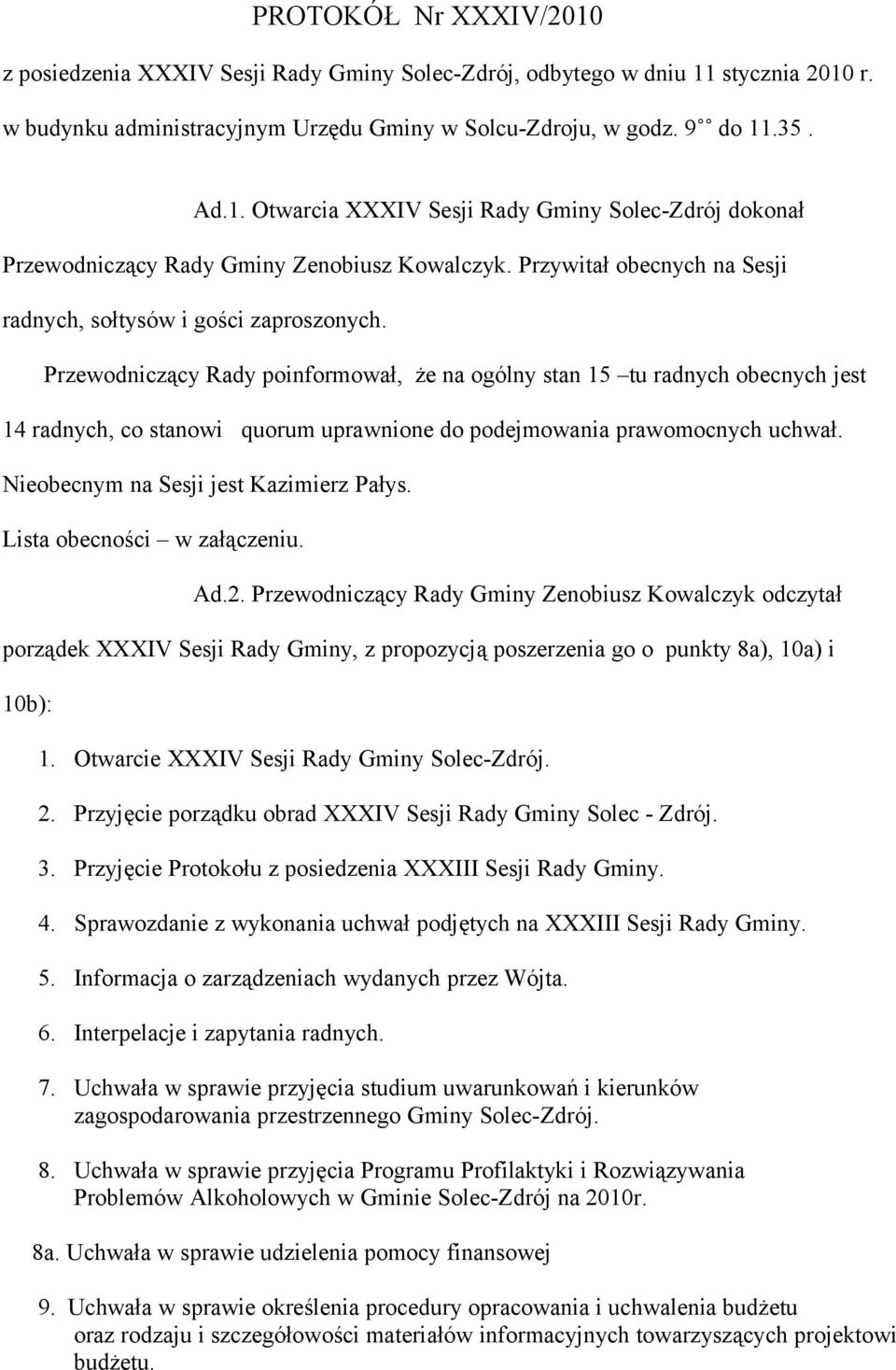 Przewodniczący Rady poinformował, że na ogólny stan 15 tu radnych obecnych jest 14 radnych, co stanowi quorum uprawnione do podejmowania prawomocnych uchwał. Nieobecnym na Sesji jest Kazimierz Pałys.