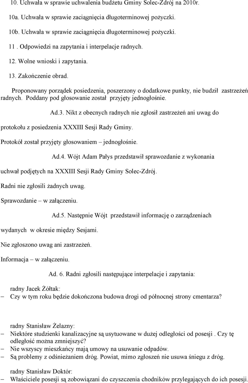 Poddany pod głosowanie został przyjęty jednogłośnie. Ad.3. Nikt z obecnych radnych nie zgłosił zastrzeżeń ani uwag do protokołu z posiedzenia XXXIII Sesji Rady Gminy.