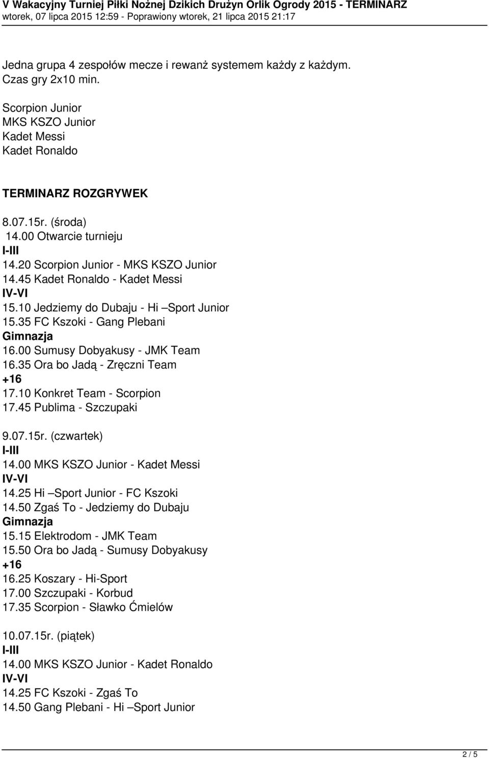 00 Sumusy Dobyakusy - JMK Team 16.35 Ora bo Jadą - Zręczni Team 17.10 Konkret Team - Scorpion 17.45 Publima - Szczupaki 9.07.15r. (czwartek) 14.00 MKS KSZO Junior - Kadet Messi 14.