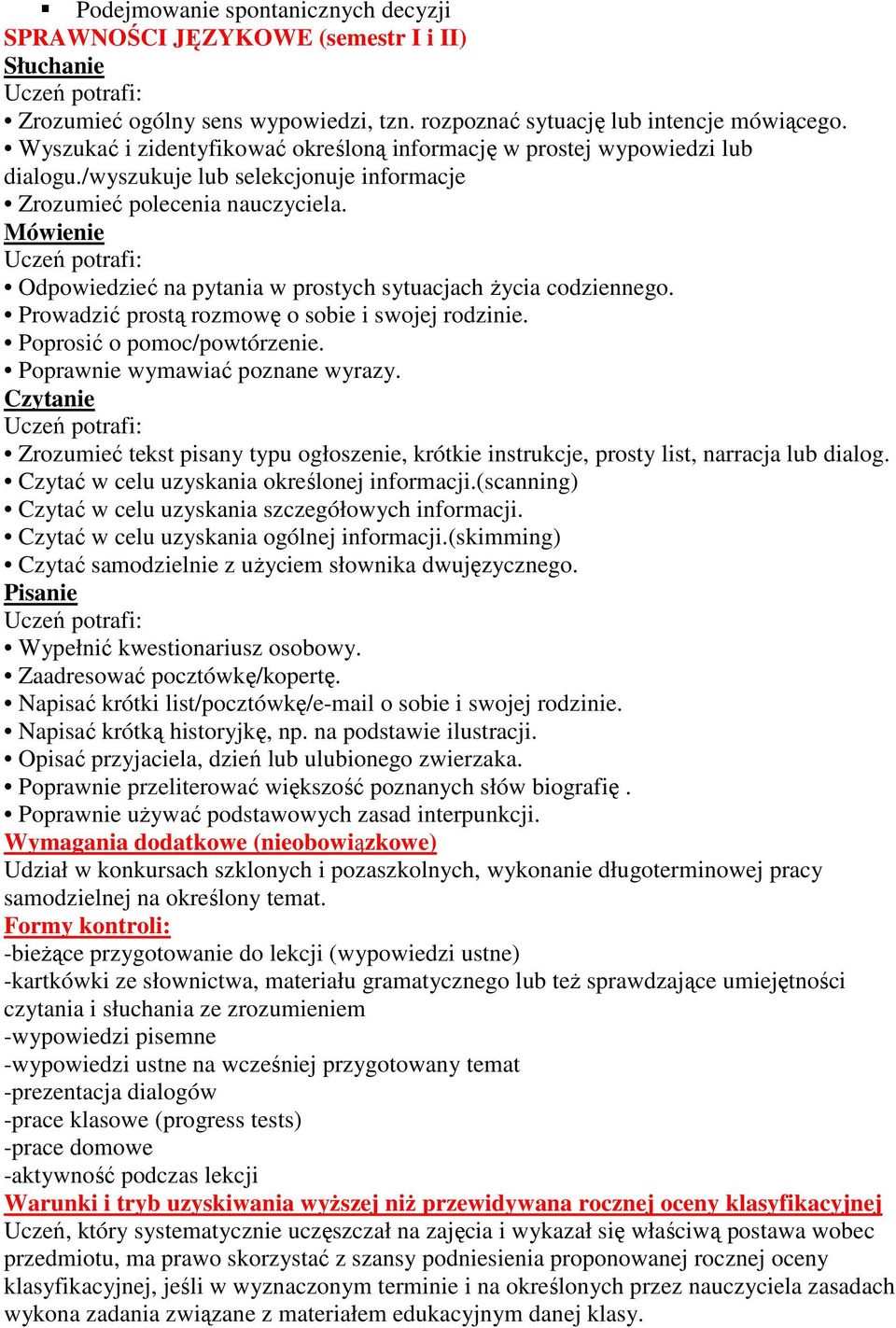 Mówienie Odpowiedzieć na pytania w prostych sytuacjach życia codziennego. Prowadzić prostą rozmowę o sobie i swojej rodzinie. Poprosić o pomoc/powtórzenie. Poprawnie wymawiać poznane wyrazy.