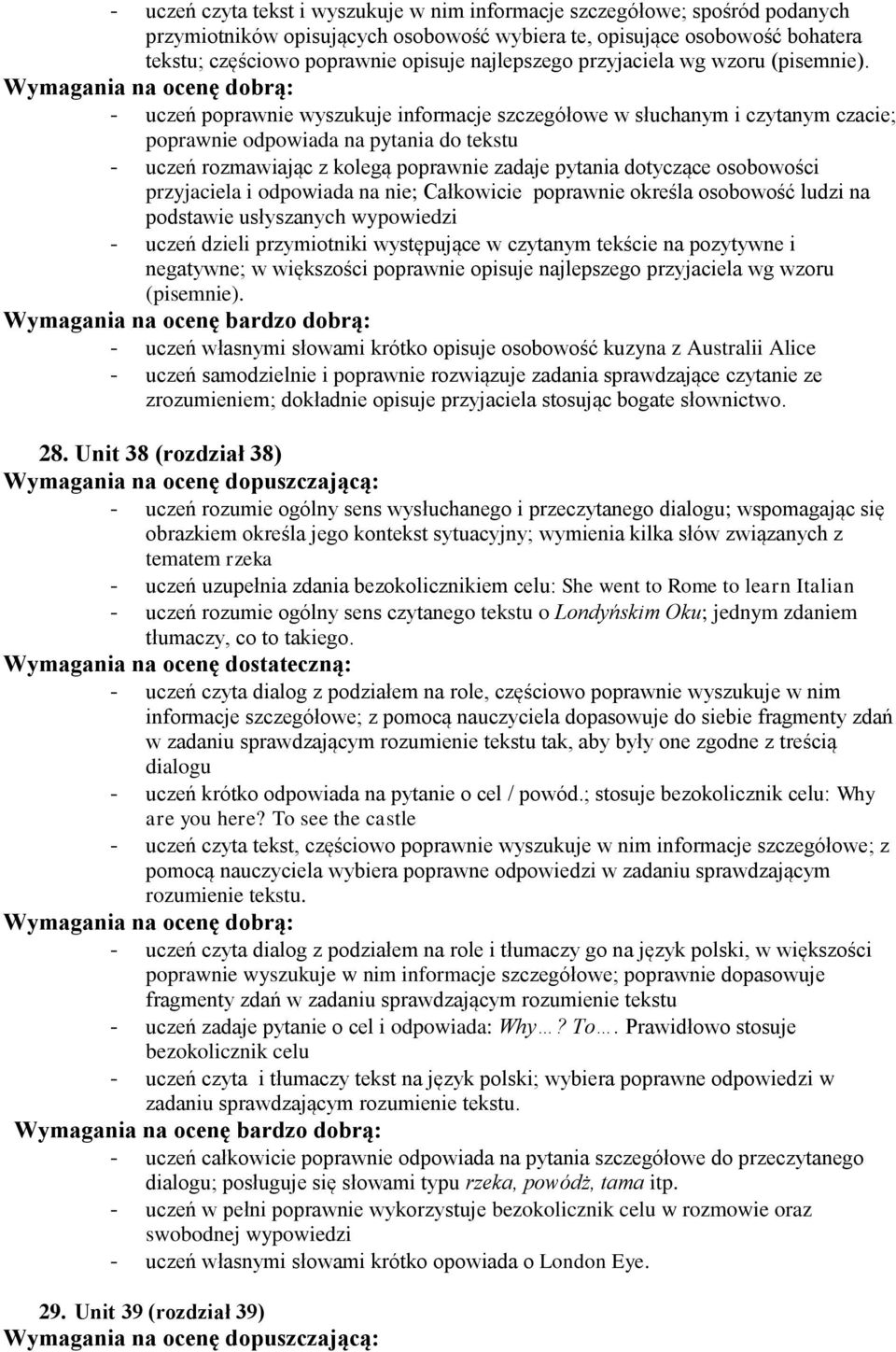 - uczeń poprawnie wyszukuje informacje szczegółowe w słuchanym i czytanym czacie; poprawnie odpowiada na pytania do tekstu - uczeń rozmawiając z kolegą poprawnie zadaje pytania dotyczące osobowości