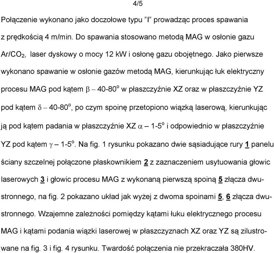 Jako pierwsze wykonano spawanie w osłonie gazów metodą MAG, kierunkując łuk elektryczny procesu MAG pod kątem 40-80 o w płaszczyźnie XZ oraz w płaszczyźnie YZ pod kątem 40-80 o, po czym spoinę