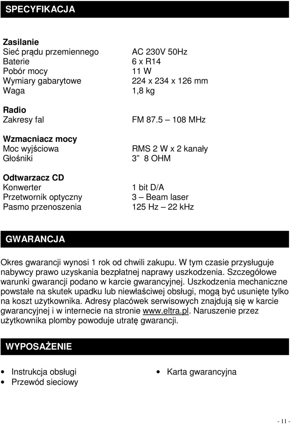 5 108 MHz RMS 2 W x 2 kanały 3 8 OHM 1 bit D/A 3 Beam laser 125 Hz 22 khz GWARANCJA Okres gwarancji wynosi 1 rok od chwili zakupu.