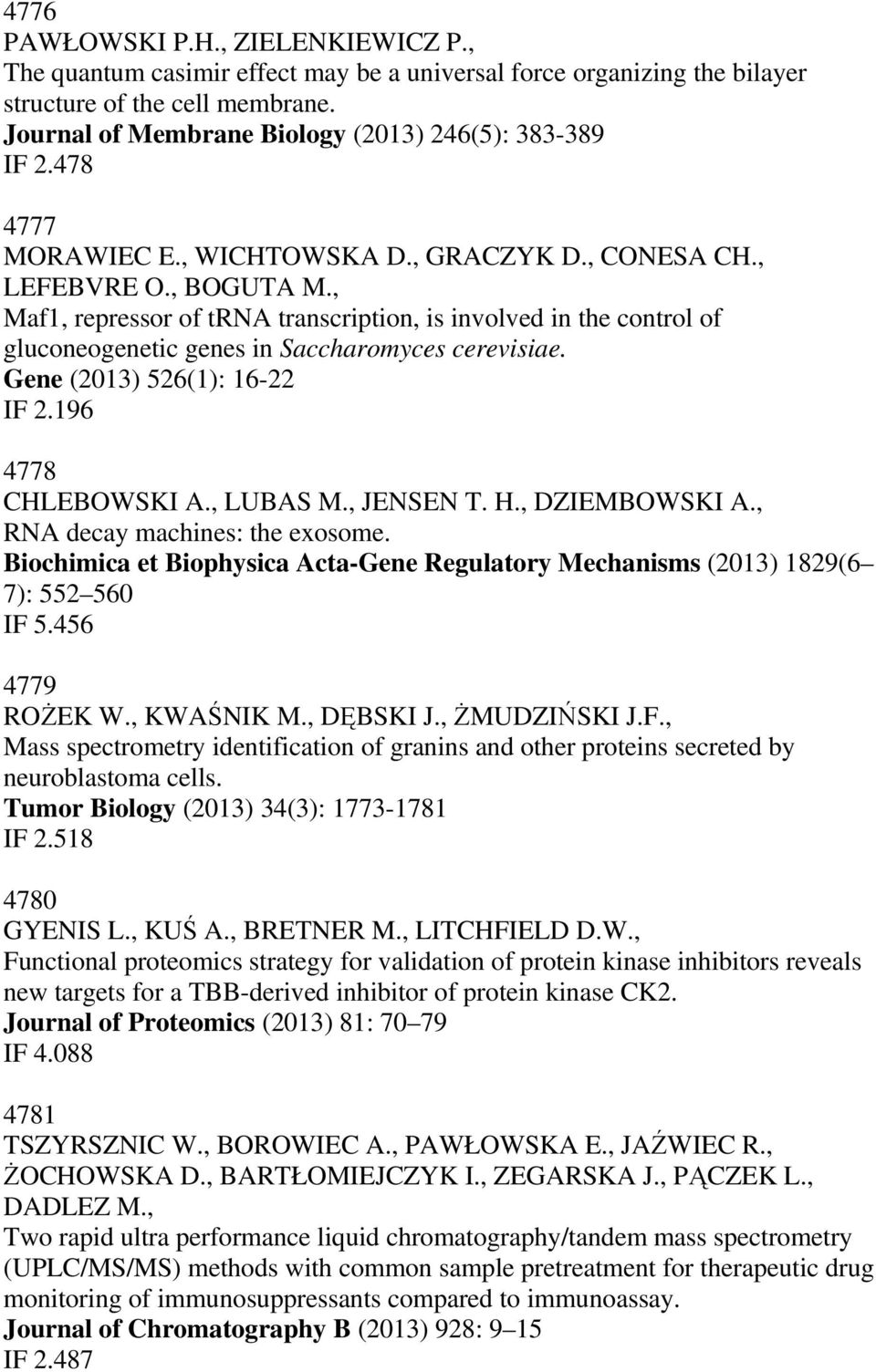 , Maf1, repressor of trna transcription, is involved in the control of gluconeogenetic genes in Saccharomyces cerevisiae. Gene (2013) 526(1): 16-22 IF 2.196 4778 CHLEBOWSKI A., LUBAS M., JENSEN T. H.