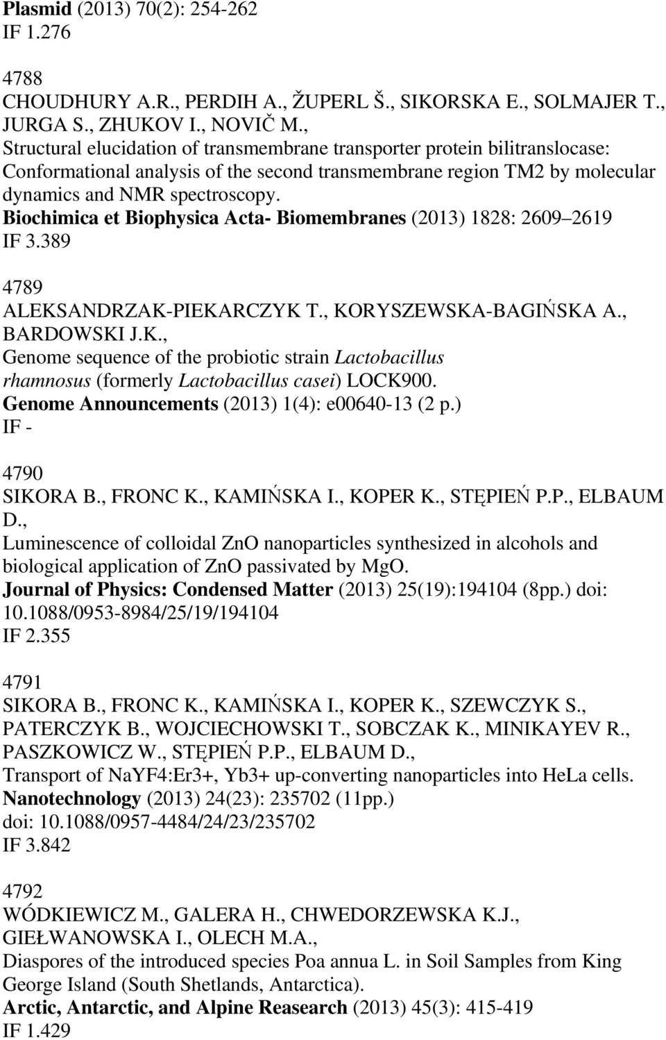 Biochimica et Biophysica Acta- Biomembranes (2013) 1828: 2609 2619 IF 3.389 4789 ALEKSANDRZAK-PIEKARCZYK T., KORYSZEWSKA-BAGIŃSKA A., BARDOWSKI J.K., Genome sequence of the probiotic strain Lactobacillus rhamnosus (formerly Lactobacillus casei) LOCK900.