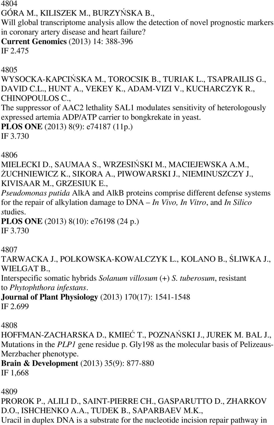 , The suppressor of AAC2 lethality SAL1 modulates sensitivity of heterologously expressed artemia ADP/ATP carrier to bongkrekate in yeast. PLOS ONE (2013) 8(9): e74187 (11p.) IF 3.730 4806 MIELECKI D.