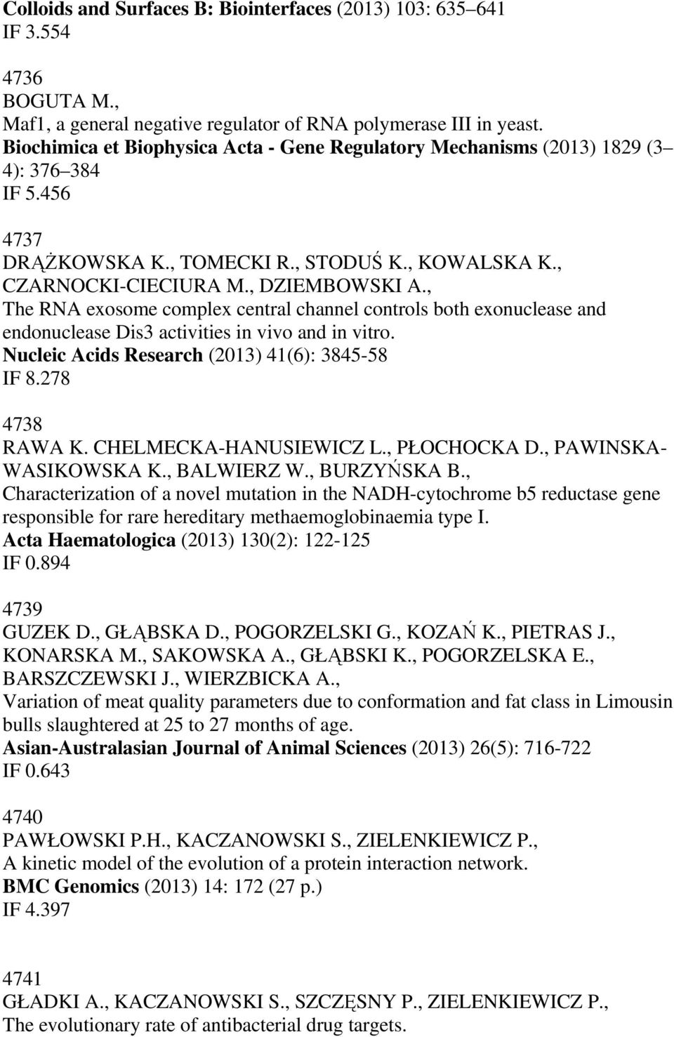 , The RNA exosome complex central channel controls both exonuclease and endonuclease Dis3 activities in vivo and in vitro. Nucleic Acids Research (2013) 41(6): 3845-58 IF 8.278 4738 RAWA K.
