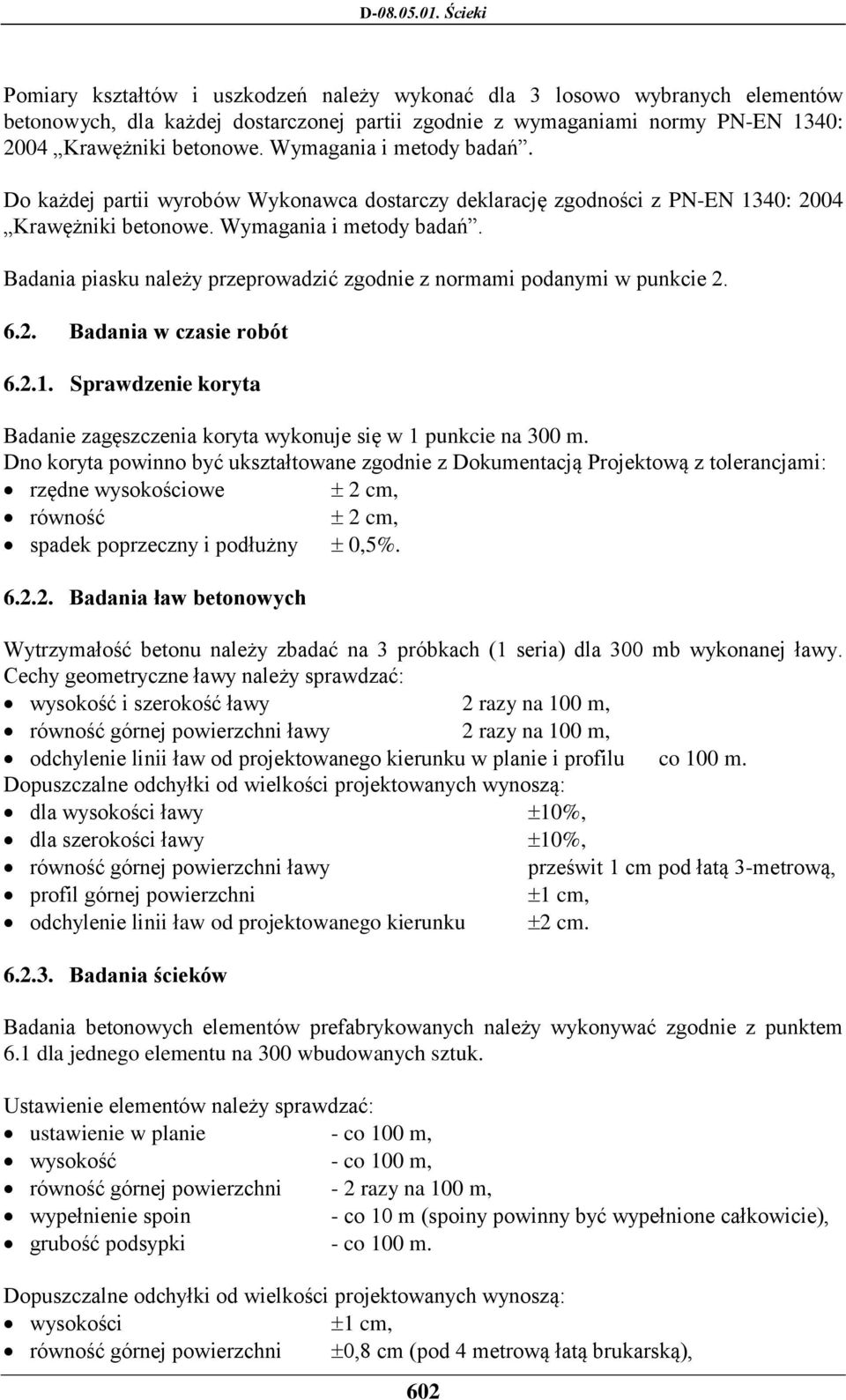 Badania piasku należy przeprowadzić zgodnie z normami podanymi w punkcie 2. 6.2. Badania w czasie robót 6.2.1. Sprawdzenie koryta Badanie zagęszczenia koryta wykonuje się w 1 punkcie na 300 m.