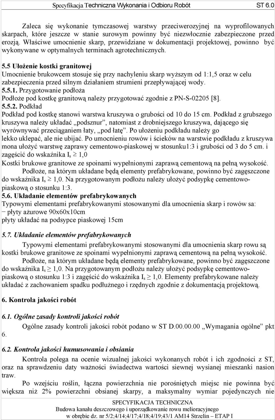 5 Ułożenie kostki granitowej Umocnienie brukowcem stosuje się przy nachyleniu skarp wyższym od 1:1,5 oraz w celu zabezpieczenia przed silnym działaniem strumieni przepływającej wody. 5.5.1. Przygotowanie podłoża Podłoże pod kostkę granitową należy przygotować zgodnie z PN-S-02205 [8].