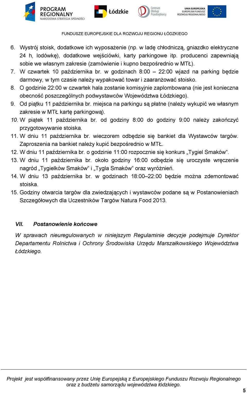 w godzinach 8:00 22:00 wjazd na parking będzie darmowy, w tym czasie należy wypakować towar i zaaranżować stoisko. 8. O godzinie 22:00 w czwartek hala zostanie komisyjnie zaplombowana (nie jest konieczna obecność poszczególnych podwystawców Województwa Łódzkiego).