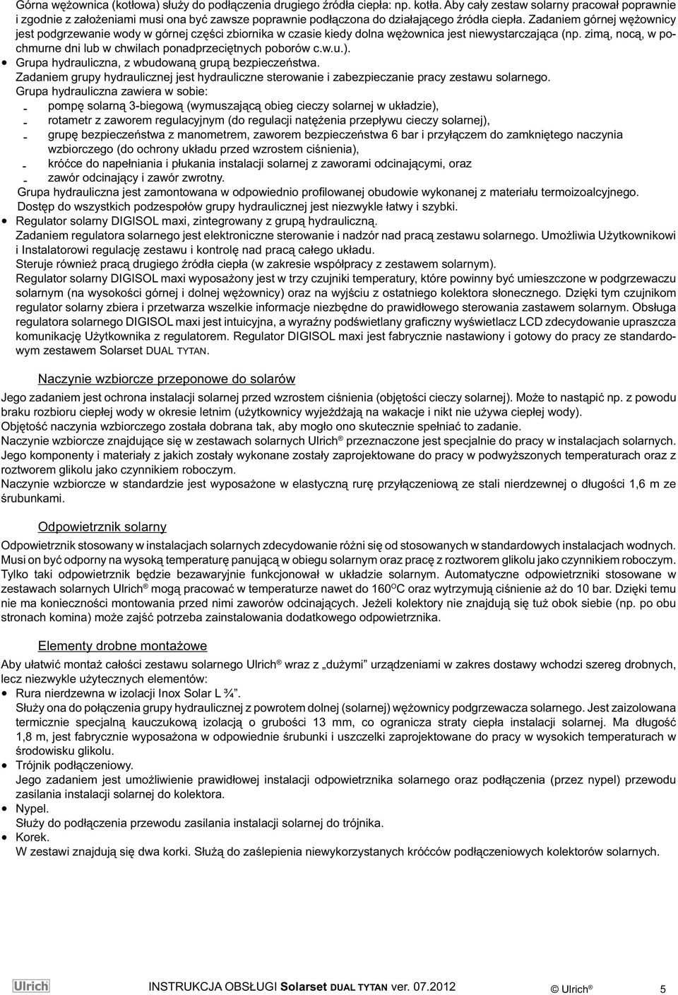 Zadaniem górnej wężownicy jest podgrzewanie wody w górnej części zbiornika w czasie kiedy dolna wężownica jest niewystarczająca (np.