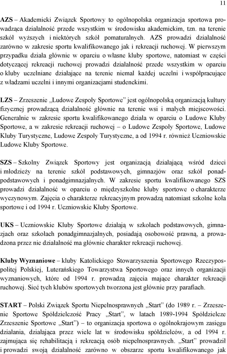 W pierwszym przypadku działa głównie w oparciu o własne kluy sportowe, natomiast w części dotyczącej rekreacji ruchowej prowadzi działalność przede wszystkim w oparciu o kluy uczelniane działające na