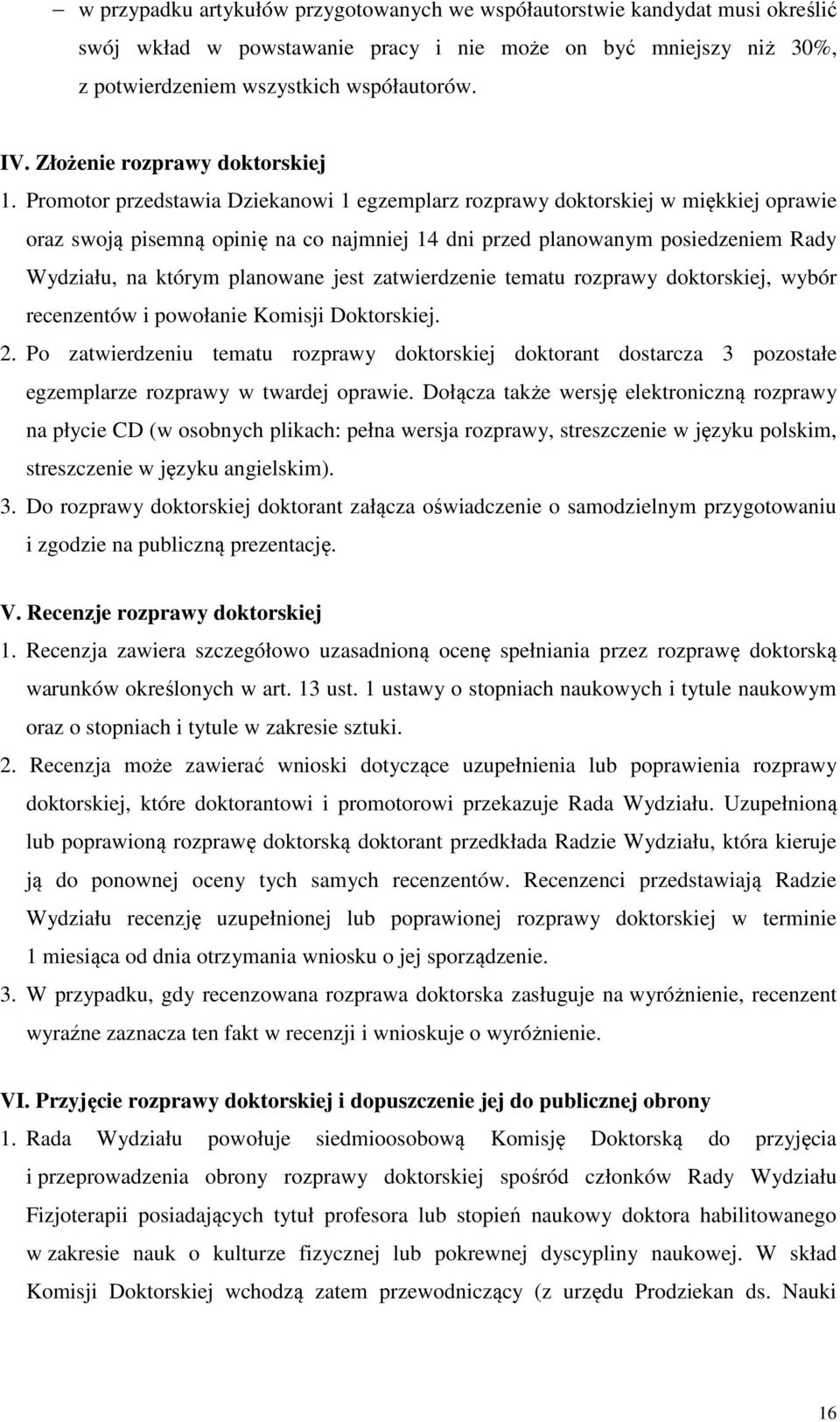 Promotor przedstawia Dziekanowi 1 egzemplarz rozprawy doktorskiej w miękkiej oprawie oraz swoją pisemną opinię na co najmniej 14 dni przed planowanym posiedzeniem Rady Wydziału, na którym planowane