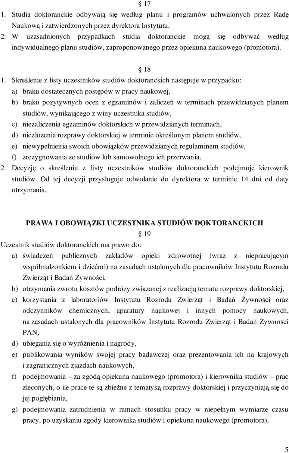 Skreślenie z listy uczestników studiów doktoranckich następuje w przypadku: a) braku dostatecznych postępów w pracy naukowej, b) braku pozytywnych ocen z egzaminów i zaliczeń w terminach