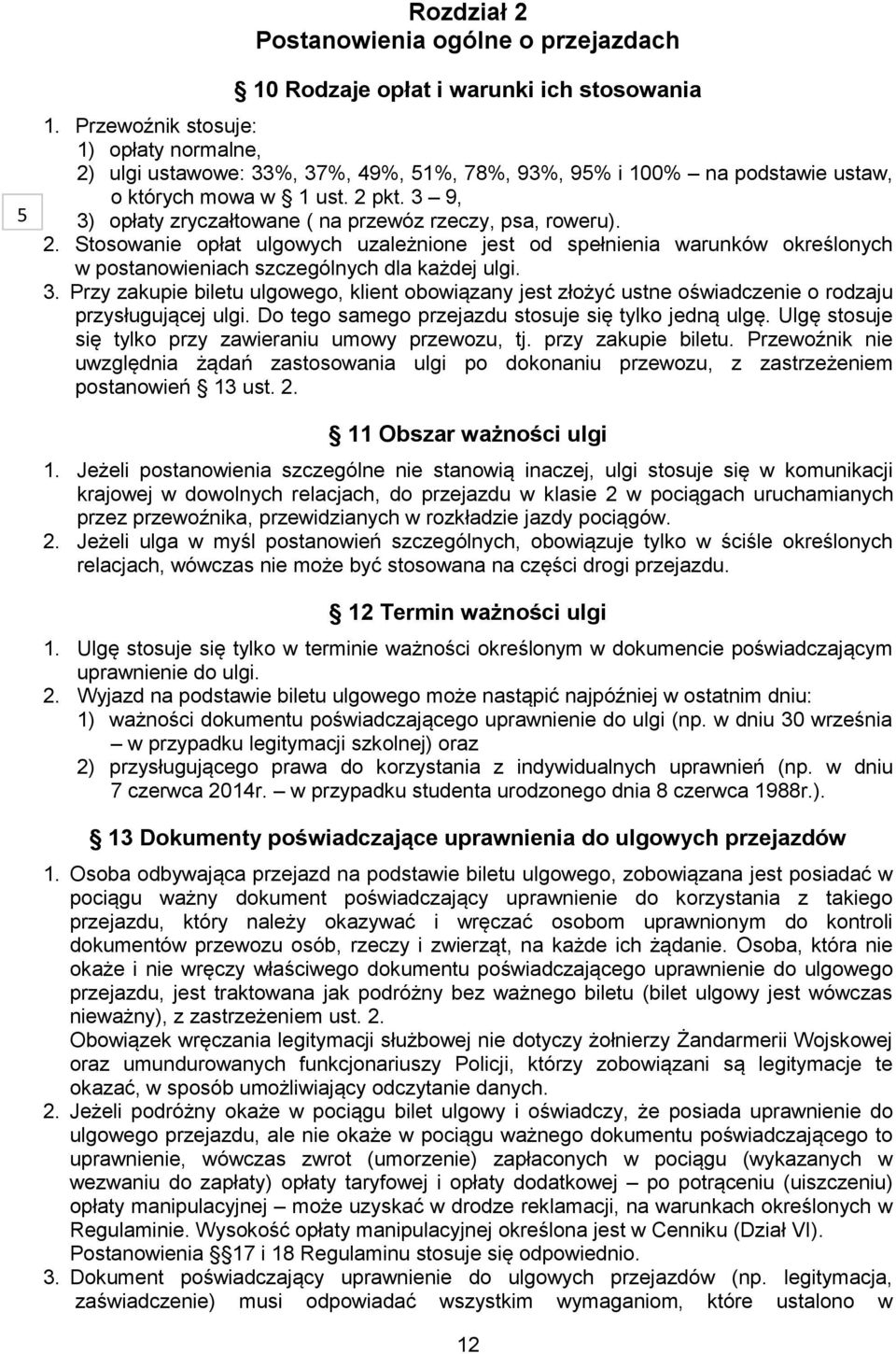 3 9, 3) opłaty zryczałtowane ( na przewóz rzeczy, psa, roweru). 2. Stosowanie opłat ulgowych uzależnione jest od spełnienia warunków określonych w postanowieniach szczególnych dla każdej ulgi. 3. Przy zakupie biletu ulgowego, klient obowiązany jest złożyć ustne oświadczenie o rodzaju przysługującej ulgi.