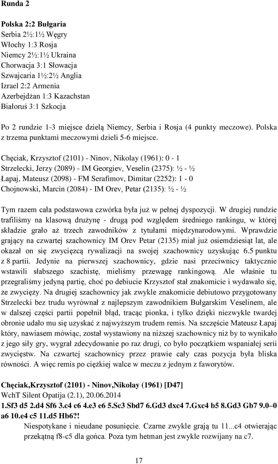 Chęciak, Krzysztof (2101) - Ninov, Nikolay (1961): 0-1 Strzelecki, Jerzy (2089) - IM Georgiev, Veselin (2375): ½ - ½ Łapaj, Mateusz (2098) - FM Serafimov, Dimitar (2252): 1-0 Chojnowski, Marcin