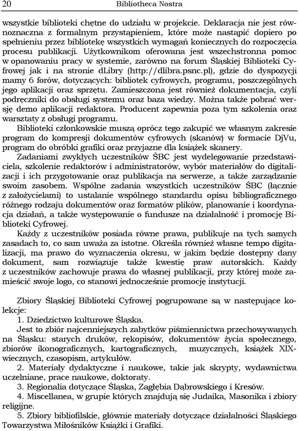 Użytkownikom oferowana jest wszechstronna pomoc w opanowaniu pracy w systemie, zarówno na forum Śląskiej Biblioteki Cyfrowej jak i na stronie dlibry (http://dlibra.psnc.