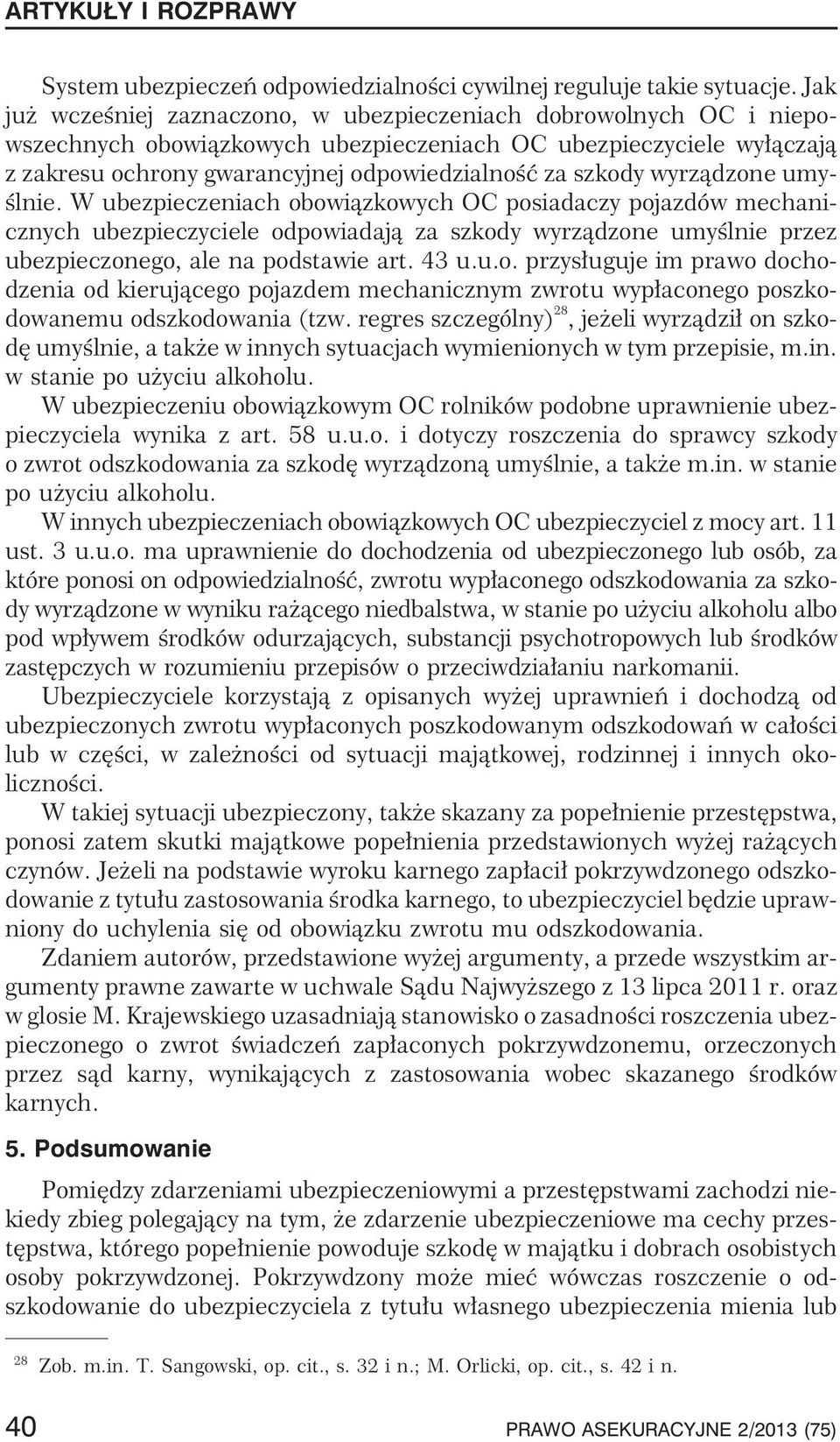 wyrz¹dzone umyœlnie. W ubezpieczeniach obowi¹zkowych OC posiadaczy pojazdów mechanicznych ubezpieczyciele odpowiadaj¹ za szkody wyrz¹dzone umyœlnie przez ubezpieczonego, ale na podstawie art. 43 u.u.o. przys³uguje im prawo dochodzenia od kieruj¹cego pojazdem mechanicznym zwrotu wyp³aconego poszkodowanemu odszkodowania (tzw.