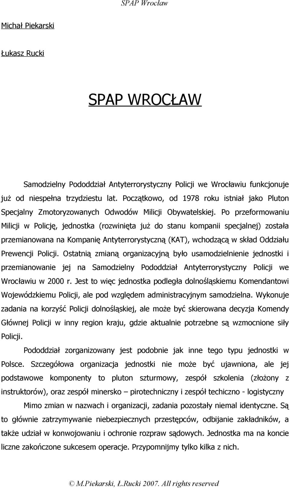 Po przeformowaniu Milicji w Policję, jednostka (rozwinięta już do stanu kompanii specjalnej) została przemianowana na Kompanię Antyterrorystyczną (KAT), wchodzącą w skład Oddziału Prewencji Policji.