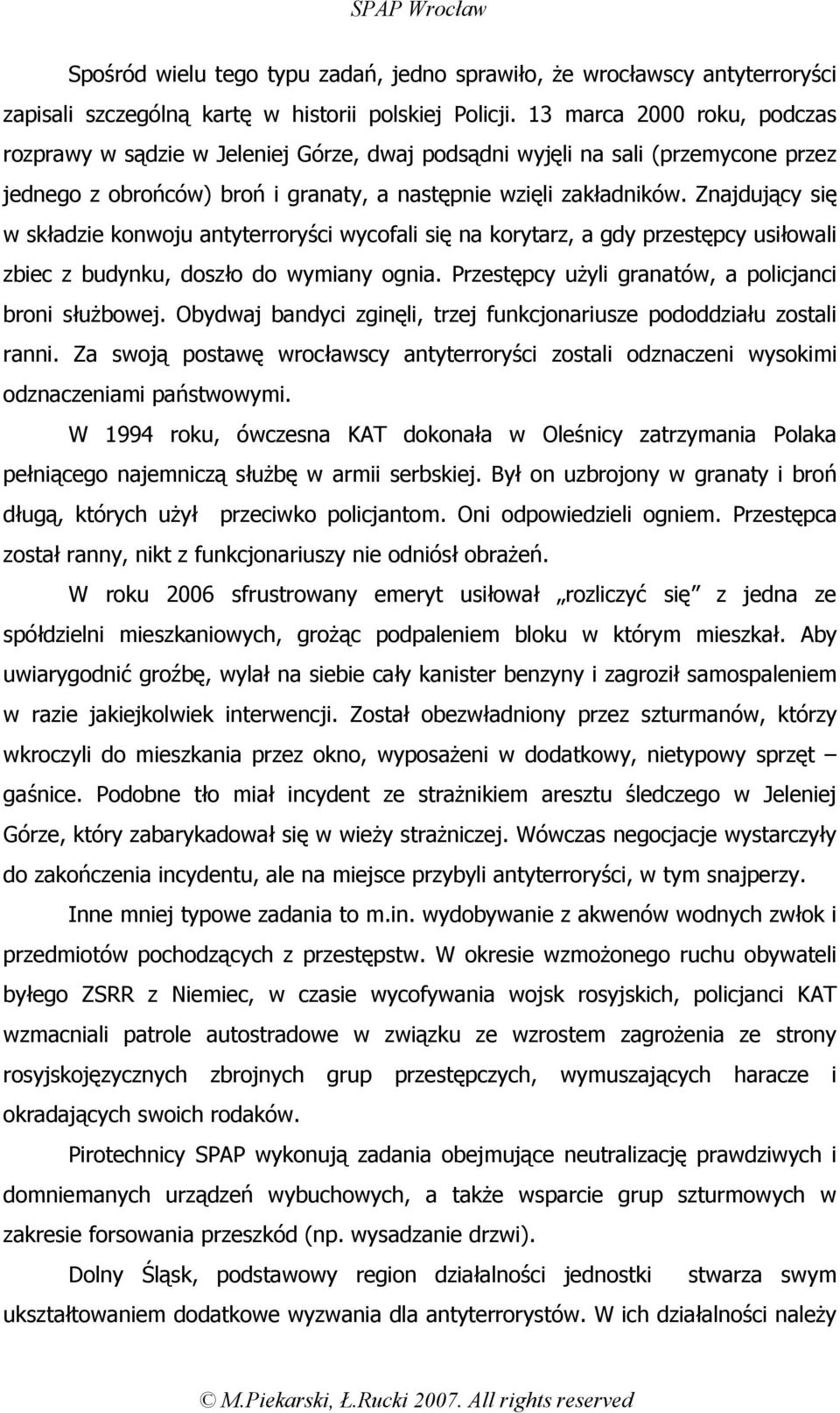 Znajdujący się w składzie konwoju antyterroryści wycofali się na korytarz, a gdy przestępcy usiłowali zbiec z budynku, doszło do wymiany ognia. Przestępcy użyli granatów, a policjanci broni służbowej.