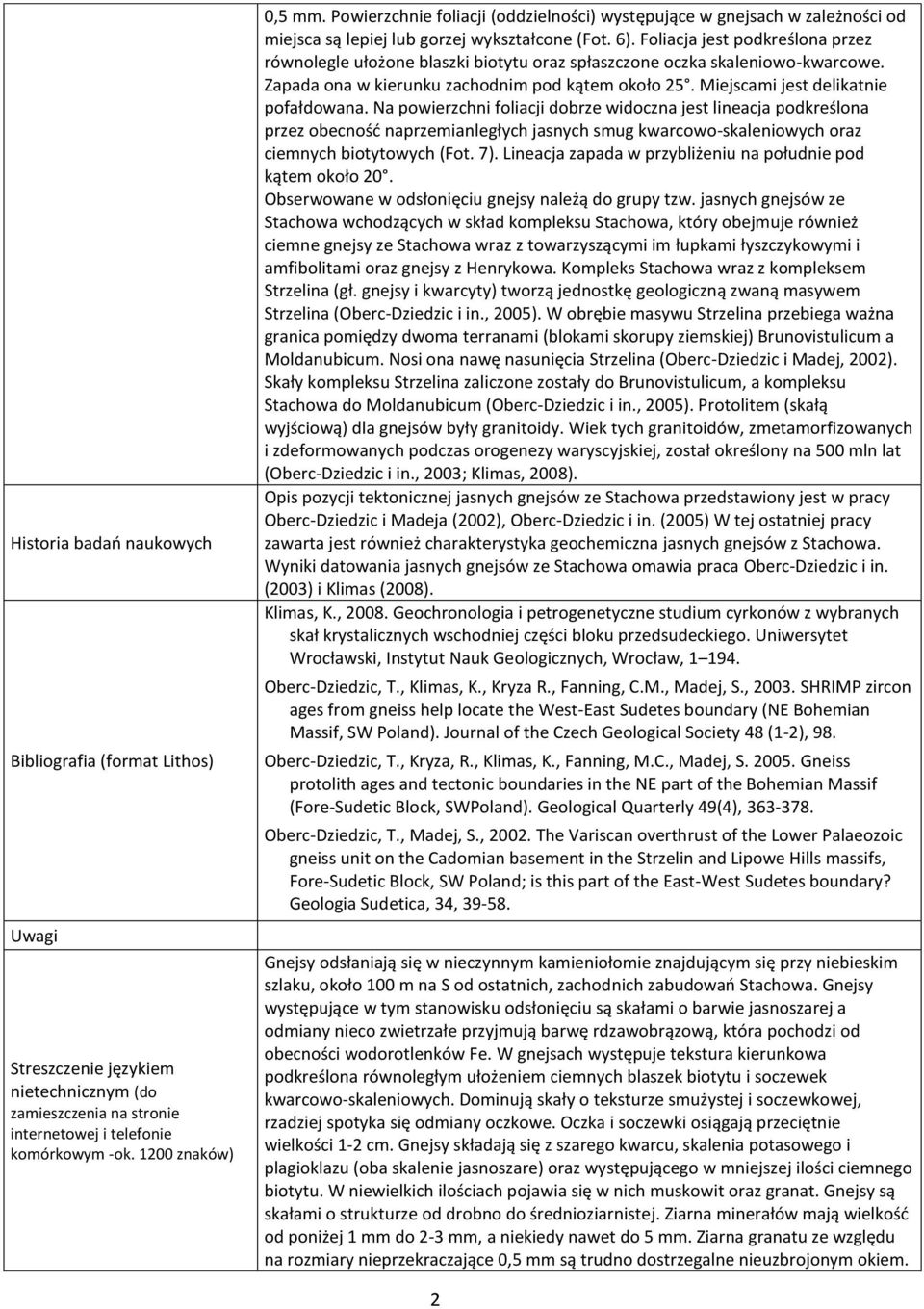 Foliacja jest podkreślona przez równolegle ułożone blaszki biotytu oraz spłaszczone oczka skaleniowo-kwarcowe. Zapada ona w kierunku zachodnim pod kątem około 25.