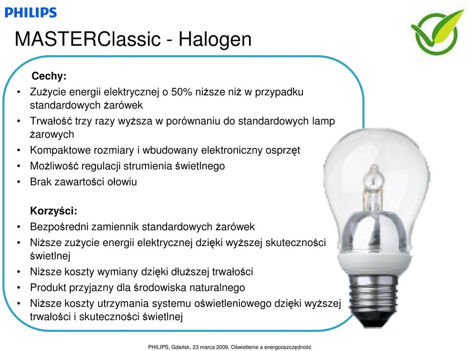 Korzyści: Bezpośredni zamiennik standardowych Ŝarówek NiŜsze zuŝycie energii elektrycznej dzięki wyŝszej skuteczności świetlnej NiŜsze koszty wymiany