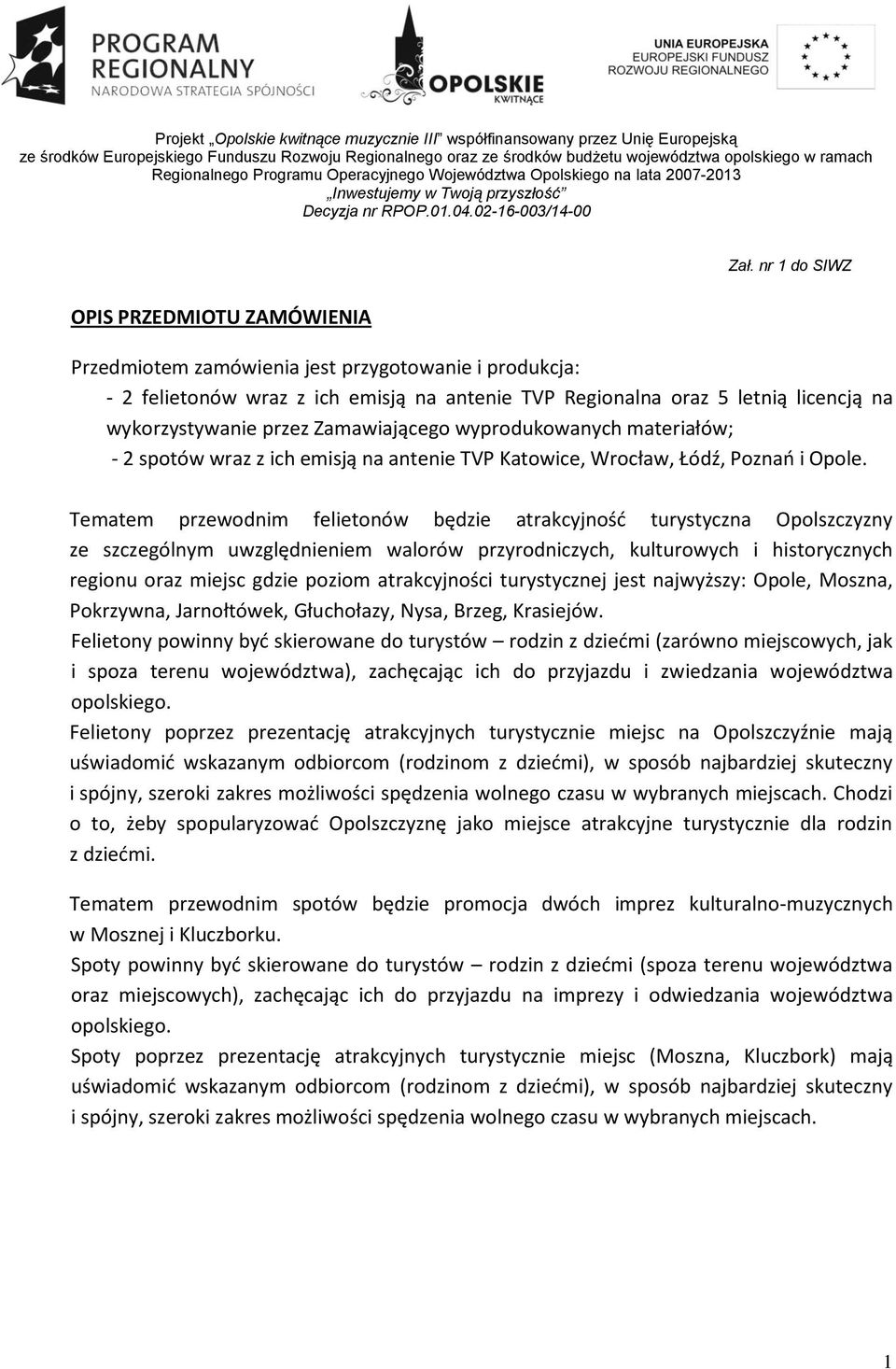 nr 1 do SIWZ OPIS PRZEDMIOTU ZAMÓWIENIA Przedmiotem jest przygotowanie i produkcja: - 2 felietonów wraz z ich emisją na antenie TVP Regionalna oraz 5 letnią licencją na wykorzystywanie przez