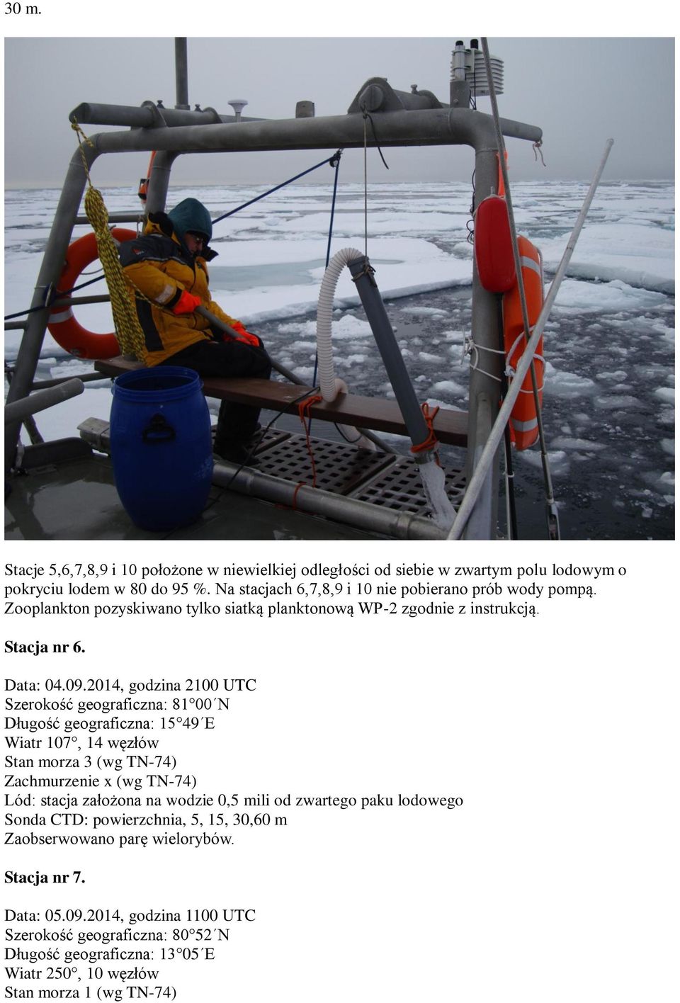 2014, godzina 2100 UTC Szerokość geograficzna: 81 00 N Długość geograficzna: 15 49 E Wiatr 107, 14 węzłów Stan morza 3 (wg TN-74) Lód: stacja założona na