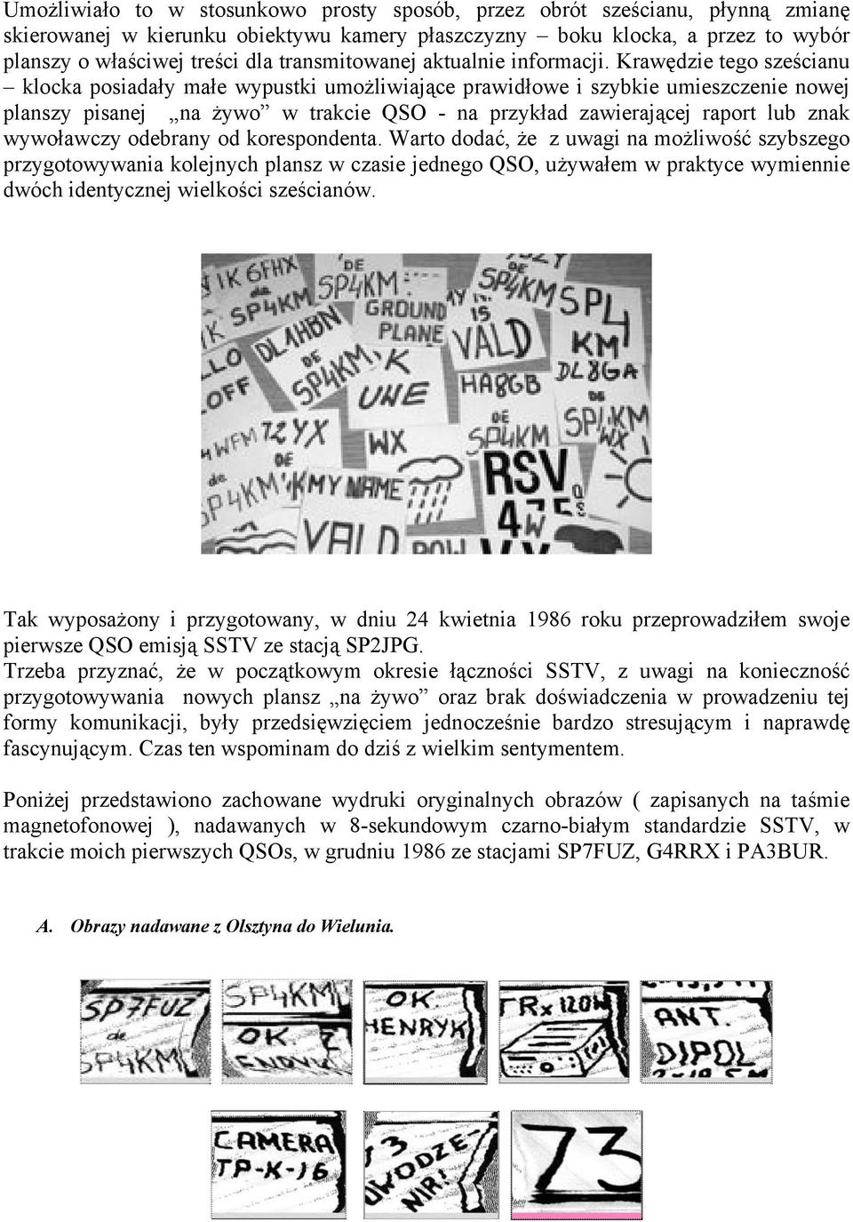 Krawędzie tego sześcianu klocka posiadały małe wypustki umożliwiające prawidłowe i szybkie umieszczenie nowej planszy pisanej na żywo w trakcie QSO - na przykład zawierającej raport lub znak