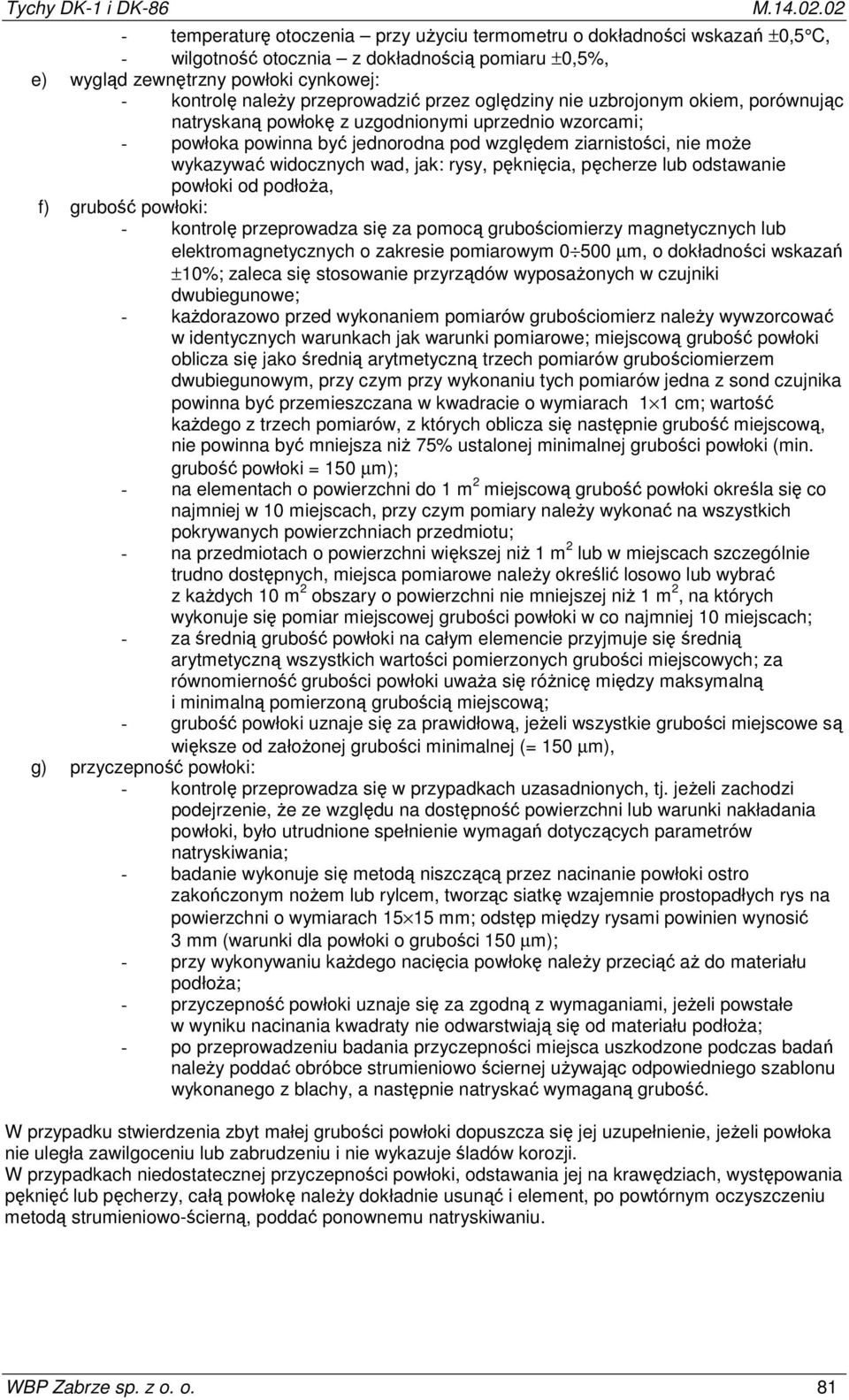 wykazywać widocznych wad, jak: rysy, pęknięcia, pęcherze lub odstawanie powłoki od podłoża, f) grubość powłoki: - kontrolę przeprowadza się za pomocą grubościomierzy magnetycznych lub