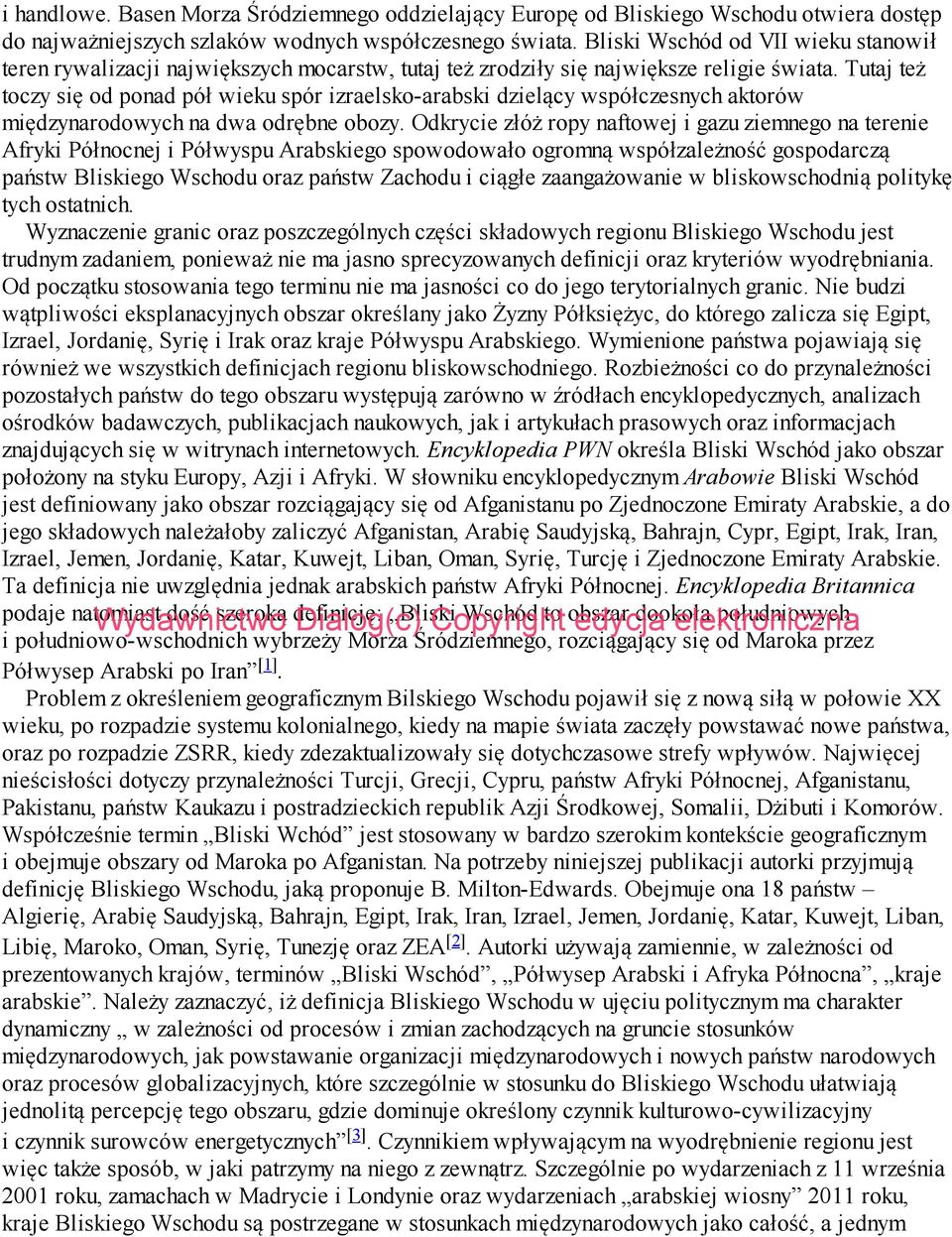 Tutaj też toczy się od ponad pół wieku spór izraelsko-arabski dzielący współczesnych aktorów międzynarodowych na dwa odrębne obozy.