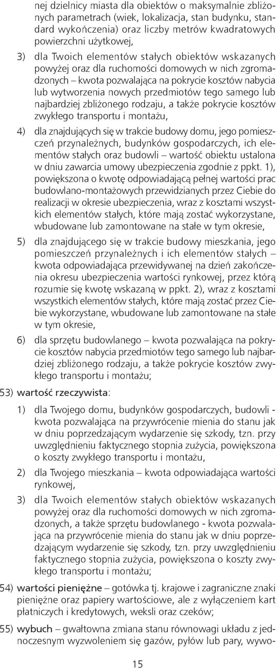 najbardziej zbliżonego rodzaju, a także pokrycie kosztów zwykłego transportu i montażu, 4) dla znajdujących się w trakcie budowy domu, jego pomieszczeń przynależnych, budynków gospodarczych, ich