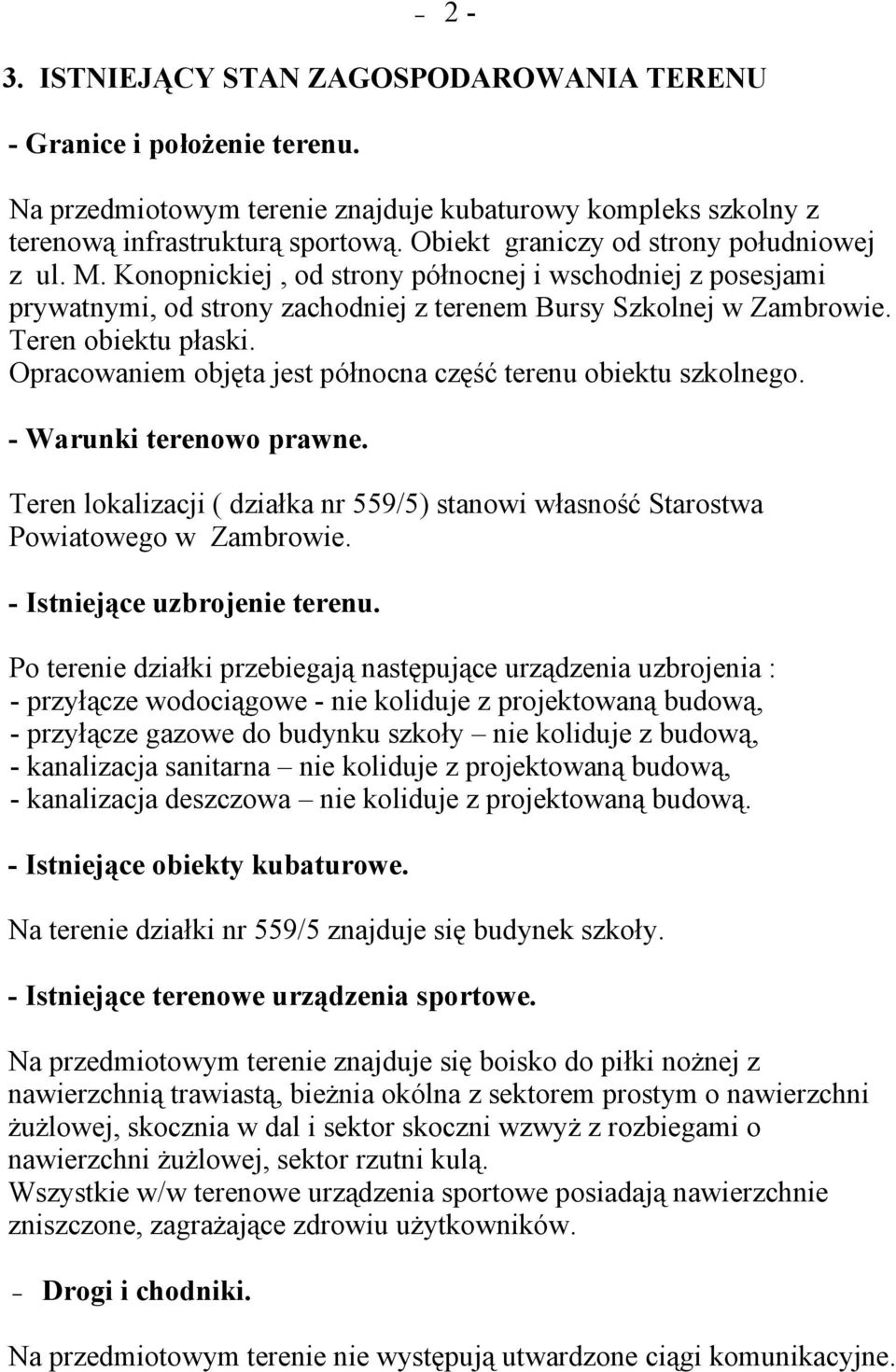 Opracowaniem objęta jest północna część terenu obiektu szkolnego. - Warunki terenowo prawne. Teren lokalizacji ( działka nr 559/5) stanowi własność Starostwa Powiatowego w Zambrowie.