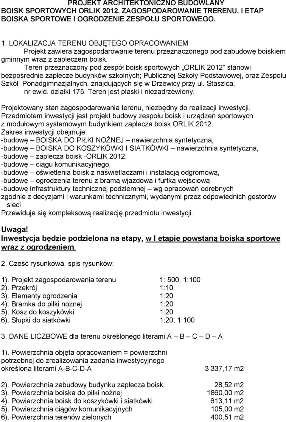 Teren przeznaczony pod zespół boisk sportowych ORLIK 2012 stanowi bezpośrednie zaplecze budynków szkolnych; Publicznej Szkoły Podstawowej, oraz Zespołu Szkół Ponadgimnazjalnych, znajdujących się w