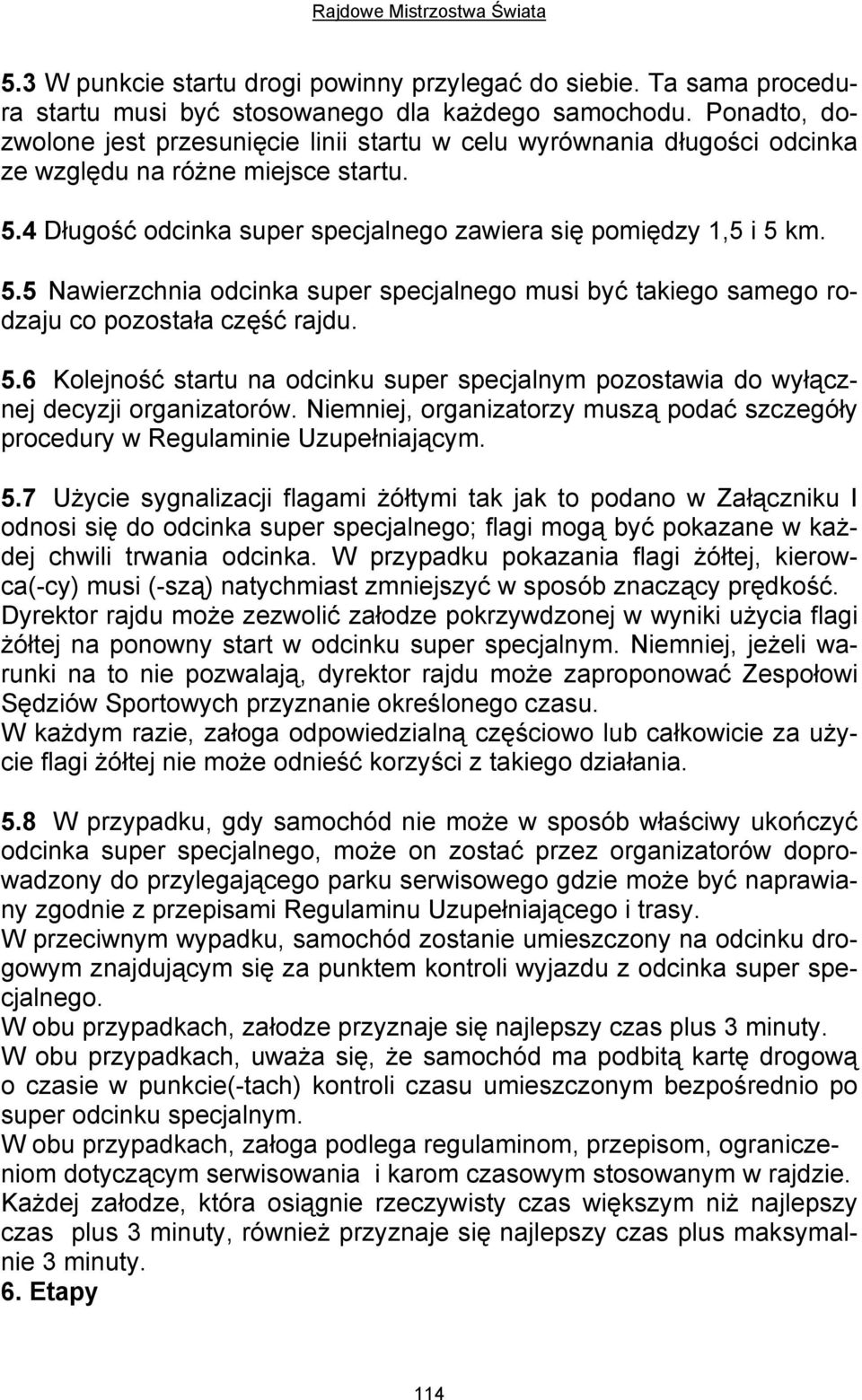 4 Długość odcinka super specjalnego zawiera się pomiędzy 1,5 i 5 km. 5.5 Nawierzchnia odcinka super specjalnego musi być takiego samego rodzaju co pozostała część rajdu. 5.6 Kolejność startu na odcinku super specjalnym pozostawia do wyłącznej decyzji organizatorów.