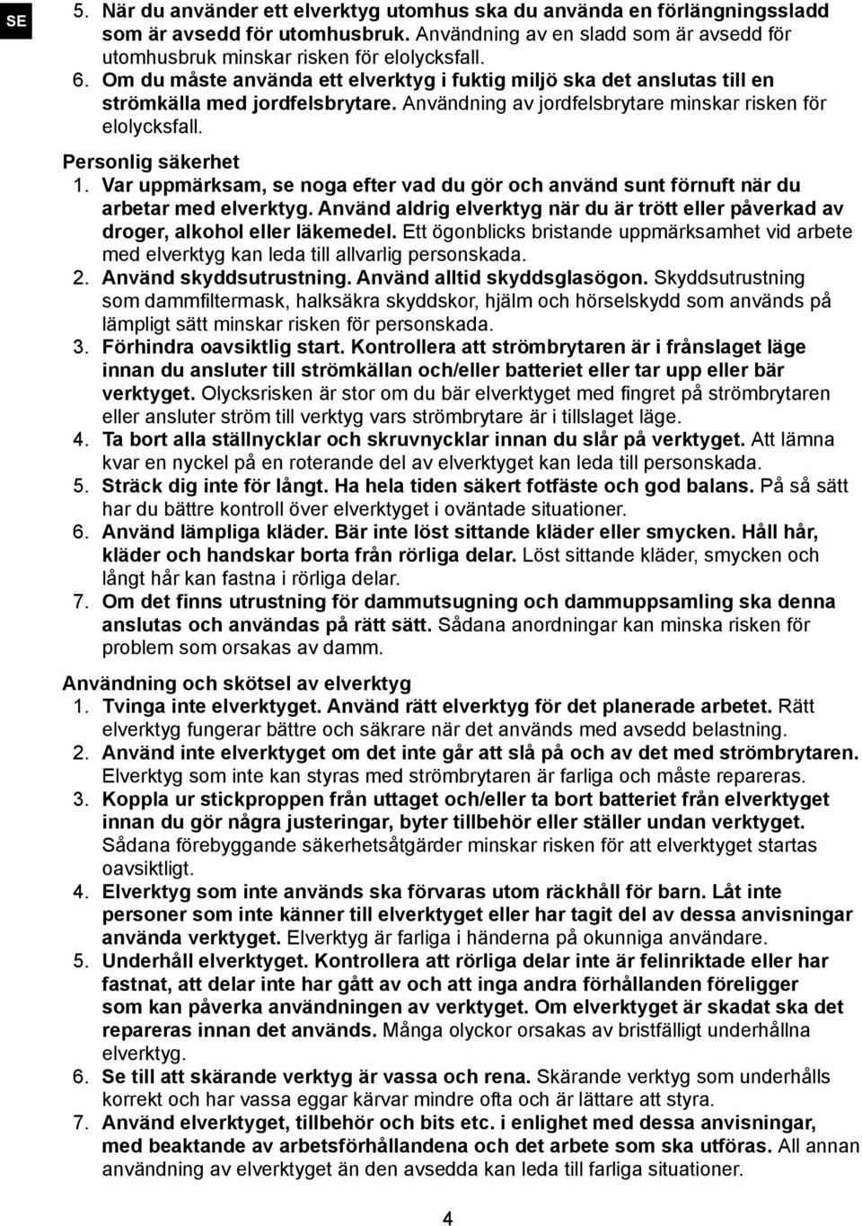 Var uppmärksam, se noga efter vad du gör och använd sunt förnuft när du arbetar med elverktyg. Använd aldrig elverktyg när du är trött eller påverkad av droger, alkohol eller läkemedel.