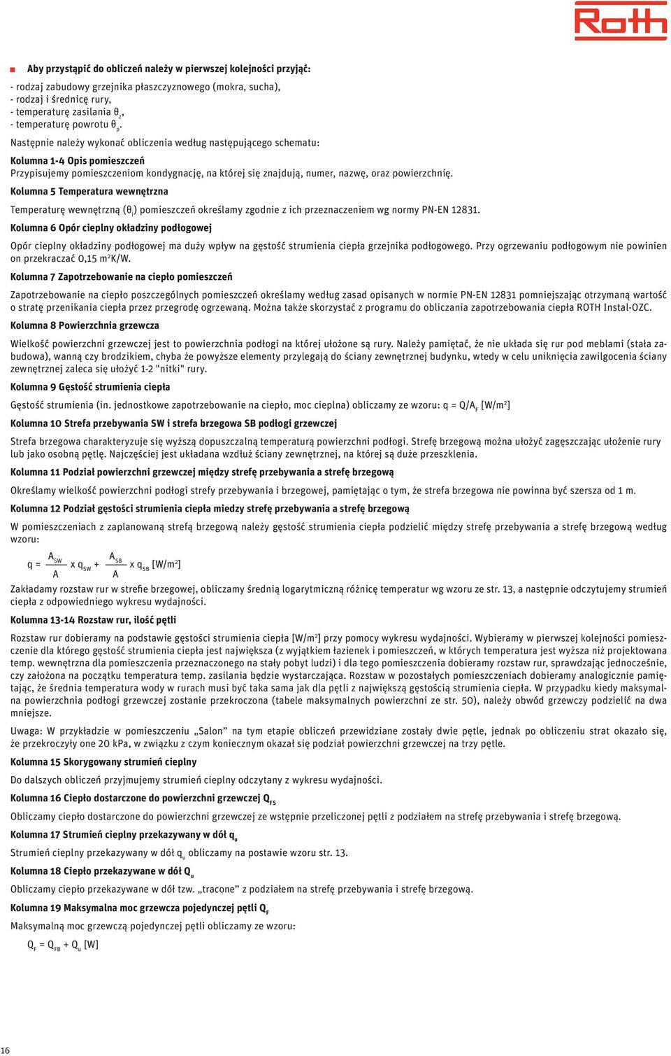Następnie należy wykonać obliczenia według następującego schematu: Kolumna 1-4 Opis pomieszczeń Przypisujemy pomieszczeniom kondygnację, na której się znajdują, numer, nazwę, oraz powierzchnię.