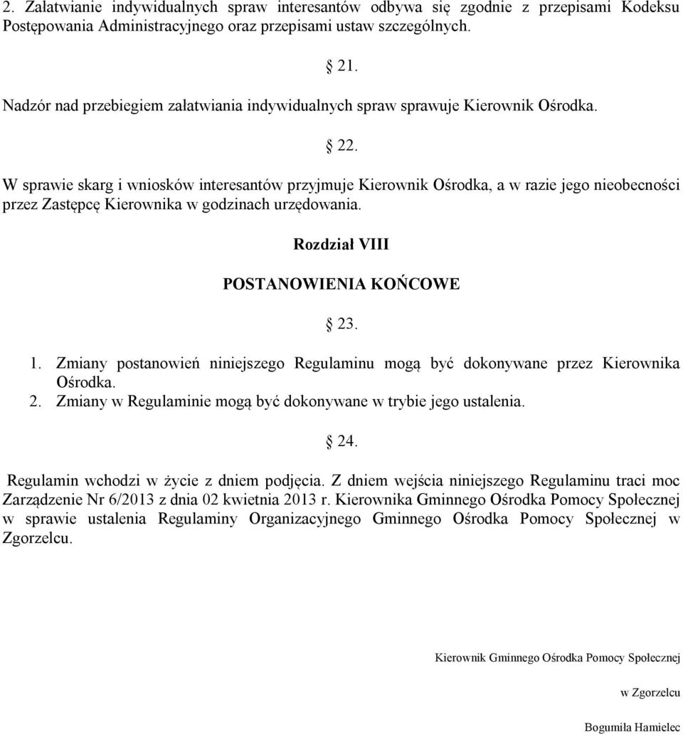 W sprawie skarg i wniosków interesantów przyjmuje Kierownik Ośrodka, a w razie jego nieobecności przez Zastępcę Kierownika w godzinach urzędowania. Rozdział VIII POSTANOWIENIA KOŃCOWE 23. 1.