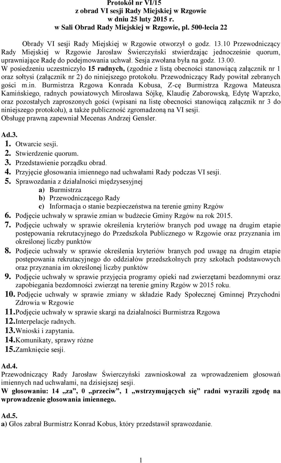 W posiedzeniu uczestniczyło 15 radnych, (zgodnie z listą obecności stanowiącą załącznik nr 1 oraz sołtysi (załącznik nr 2) do nini