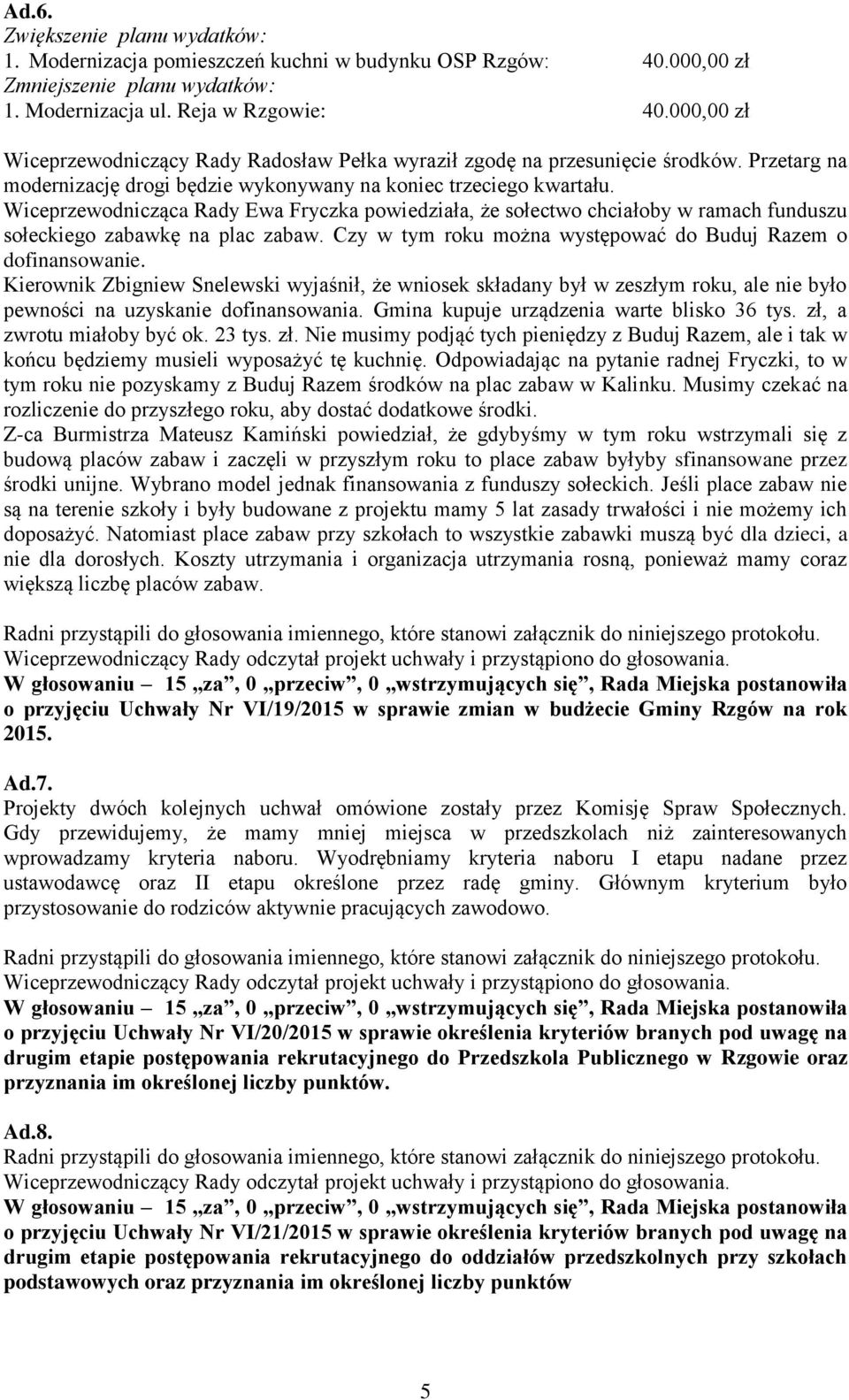 Wiceprzewodnicząca Rady Ewa Fryczka powiedziała, że sołectwo chciałoby w ramach funduszu sołeckiego zabawkę na plac zabaw. Czy w tym roku można występować do Buduj Razem o dofinansowanie.