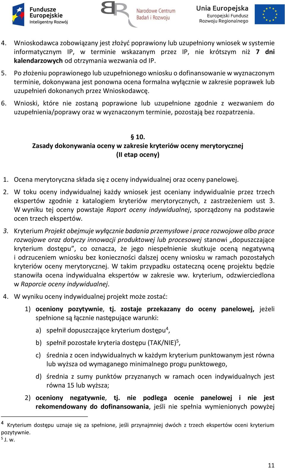 Po złożeniu poprawionego lub uzupełnionego wniosku o dofinansowanie w wyznaczonym terminie, dokonywana jest ponowna ocena formalna wyłącznie w zakresie poprawek lub uzupełnień dokonanych przez